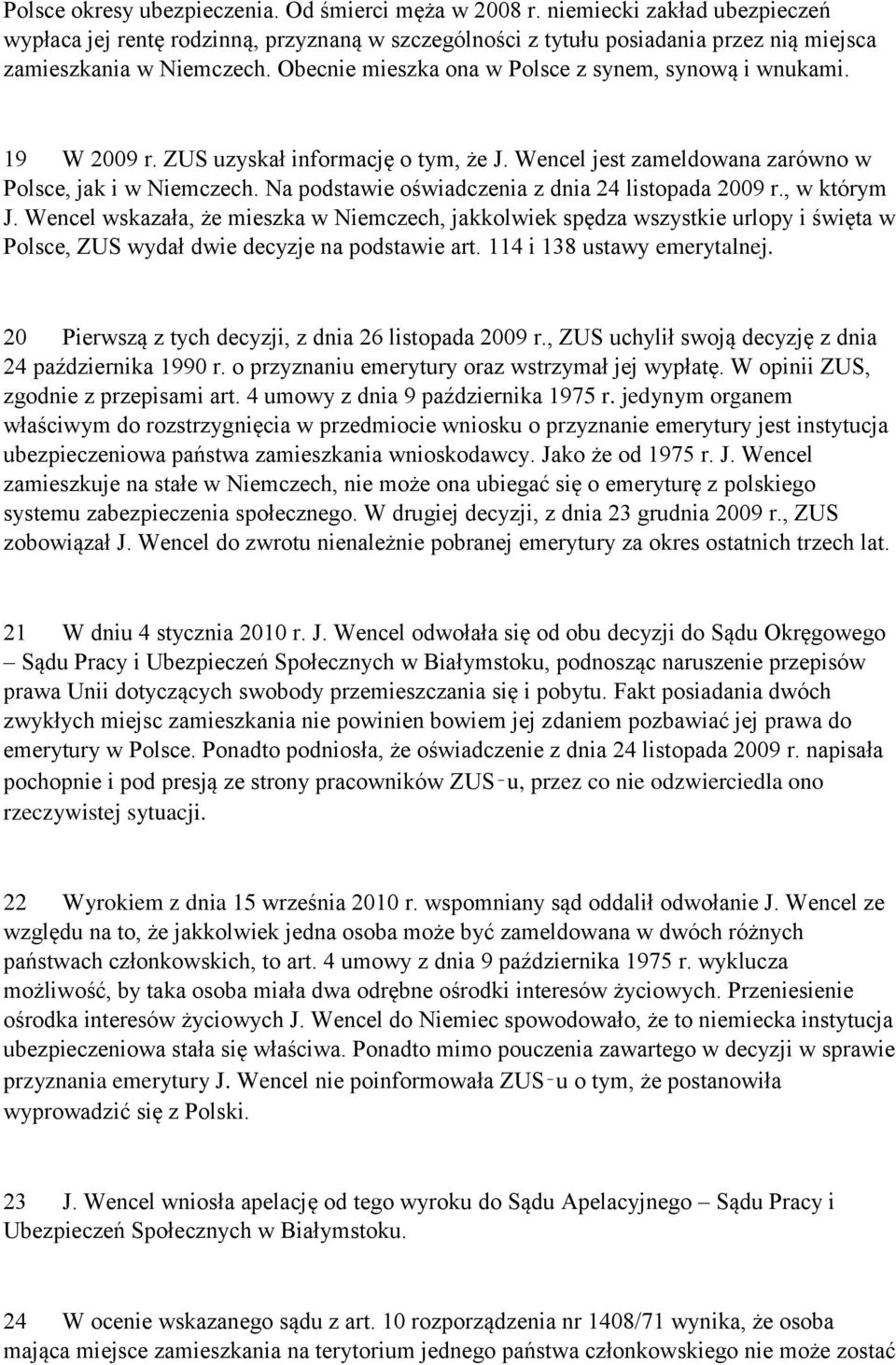 Obecnie mieszka ona w Polsce z synem, synową i wnukami. 19 W 2009 r. ZUS uzyskał informację o tym, że J. Wencel jest zameldowana zarówno w Polsce, jak i w Niemczech.