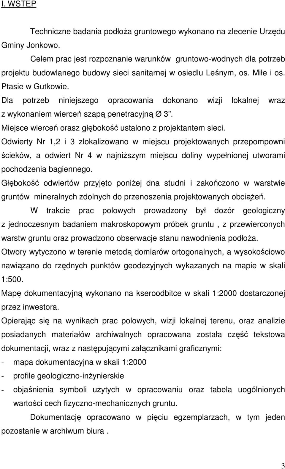 Dla potrzeb niniejszego opracowania dokonano wizji lokalnej wraz z wykonaniem wierceń szapą penetracyjną Ø 3. Miejsce wierceń orasz głębokość ustalono z projektantem sieci.