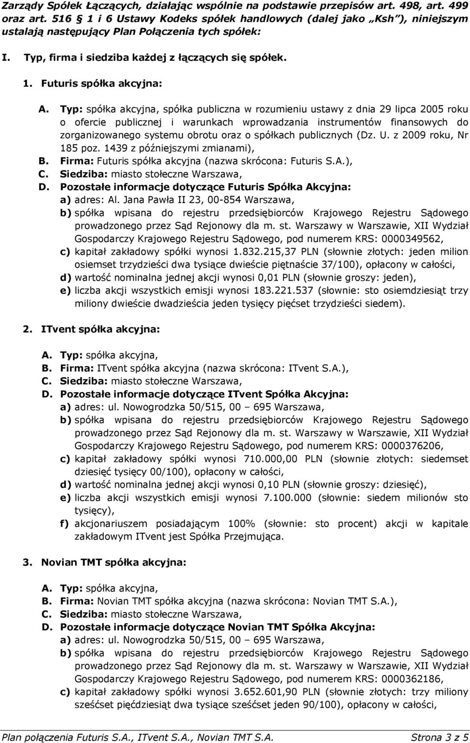 Typ: spółka akcyjna, spółka publiczna w rozumieniu ustawy z dnia 29 lipca 2005 roku o ofercie publicznej i warunkach wprowadzania instrumentów finansowych do zorganizowanego systemu obrotu o spółkach