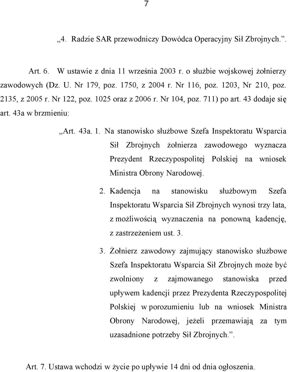 2, poz. 1025 oraz z 2006 r. Nr 104, poz. 711) po art. 43 dodaje się art. 43a w brzmieniu: Art. 43a. 1. Na stanowisko służbowe Szefa Inspektoratu Wsparcia Sił Zbrojnych żołnierza zawodowego wyznacza Prezydent Rzeczypospolitej Polskiej na wniosek Ministra Obrony Narodowej.