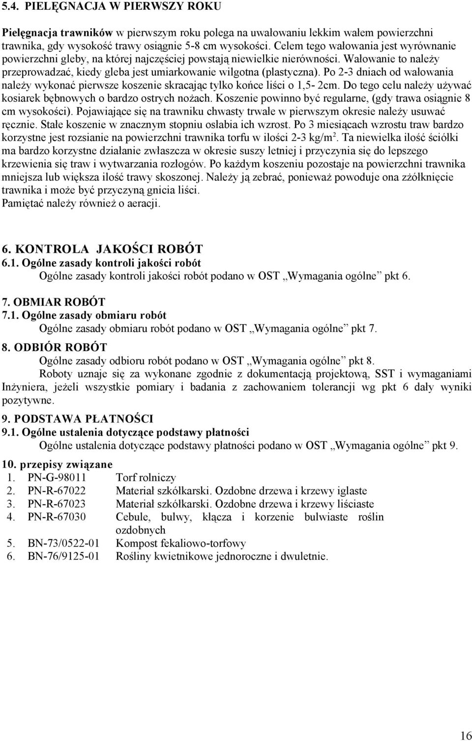 Po 2-3 dniach od wałowania należy wykonać pierwsze koszenie skracając tylko końce liści o 1,5-2cm. Do tego celu należy używać kosiarek bębnowych o bardzo ostrych nożach.