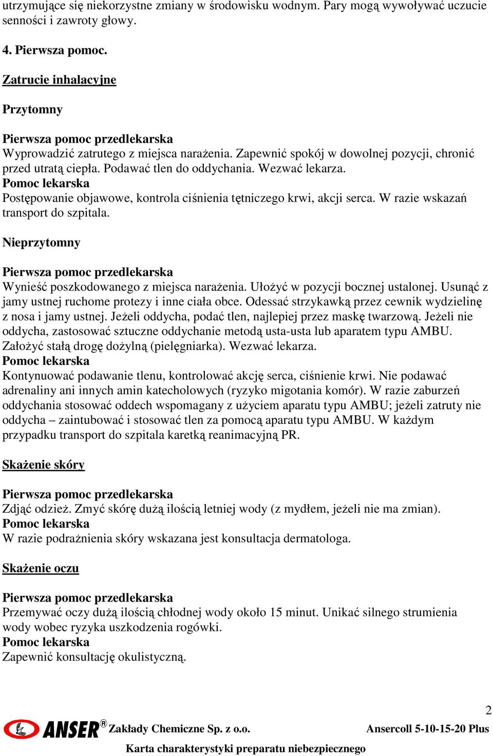 Postępowanie objawowe, kontrola ciśnienia tętniczego krwi, akcji serca. W razie wskazań transport do szpitala. Nieprzytomny Wynieść poszkodowanego z miejsca naraŝenia.