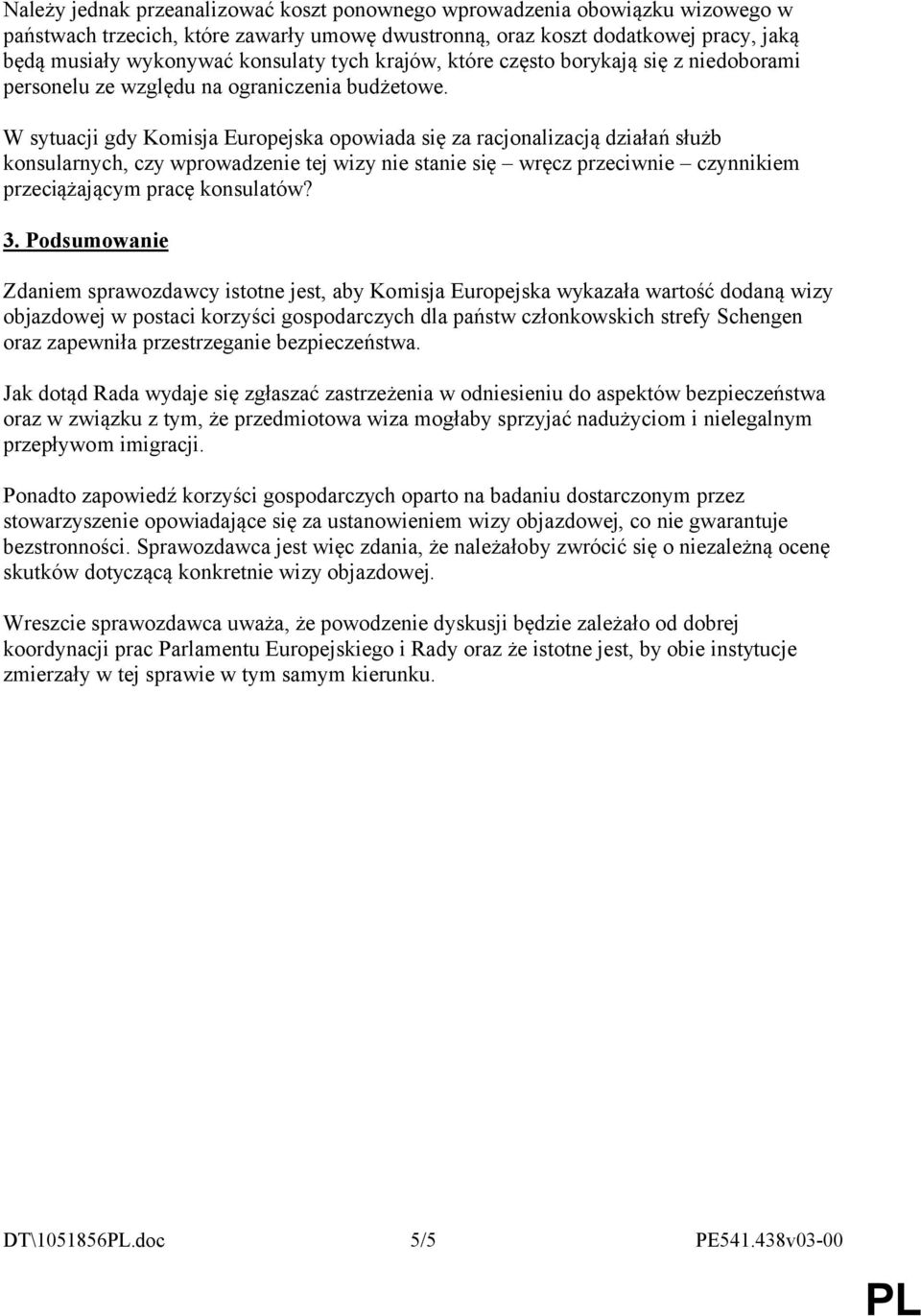 W sytuacji gdy Komisja Europejska opowiada się za racjonalizacją działań służb konsularnych, czy wprowadzenie tej wizy nie stanie się wręcz przeciwnie czynnikiem przeciążającym pracę konsulatów? 3.