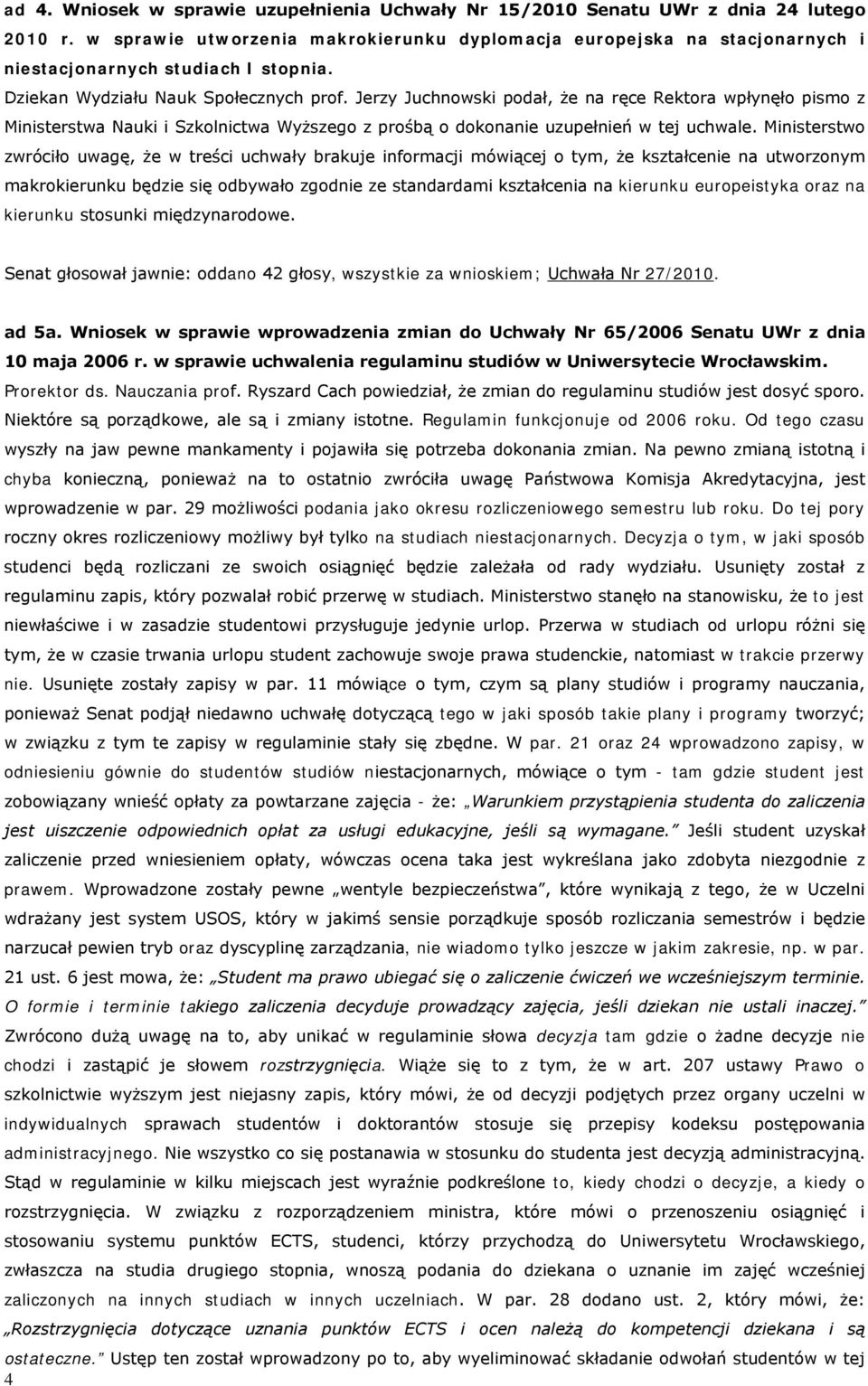 Jerzy Juchnowski podał, że na ręce Rektora wpłynęło pismo z Ministerstwa Nauki i Szkolnictwa Wyższego z prośbą o dokonanie uzupełnień w tej uchwale.