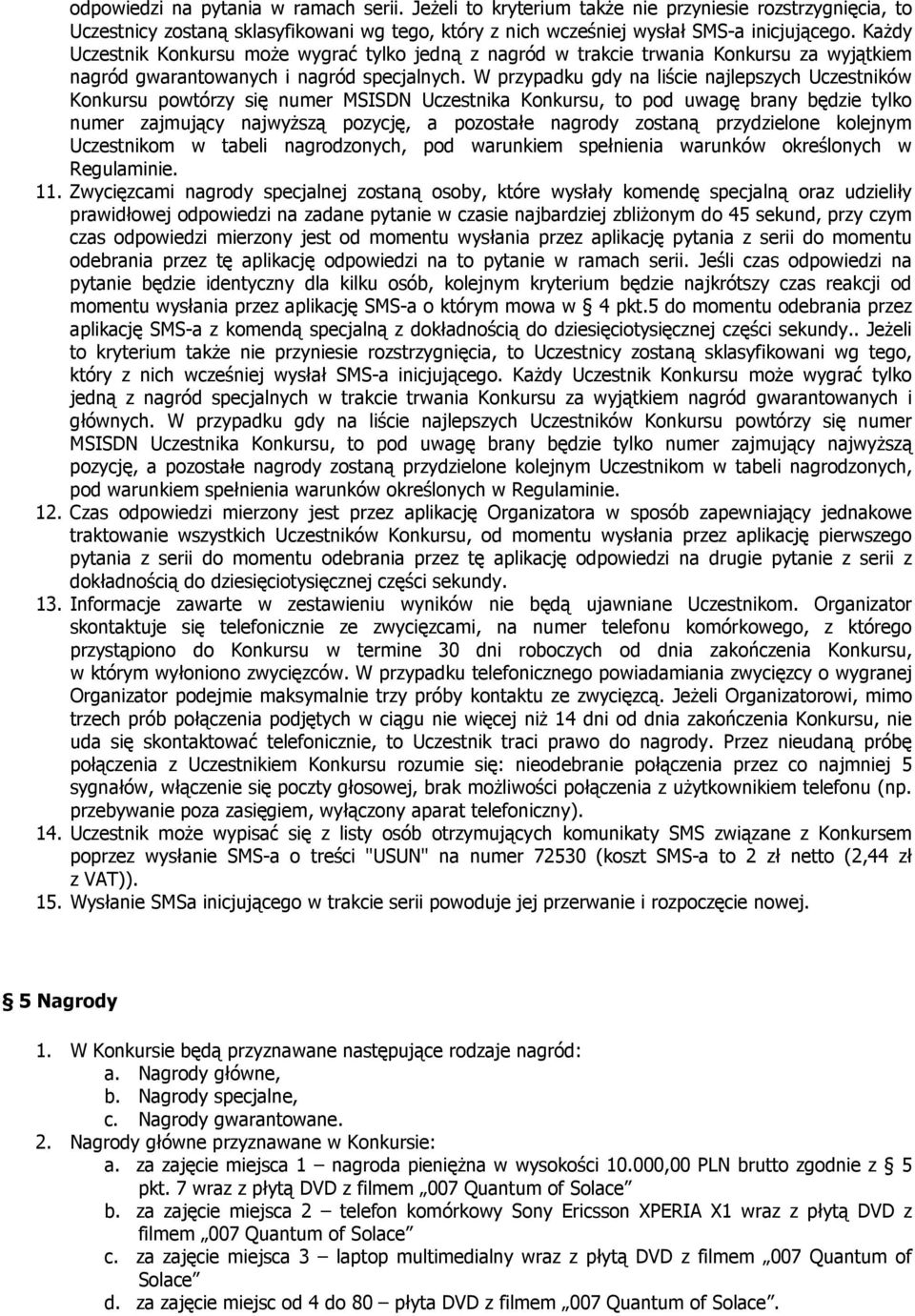W przypadku gdy na liście najlepszych Uczestników Konkursu powtórzy się numer MSISDN Uczestnika Konkursu, to pod uwagę brany będzie tylko numer zajmujący najwyższą pozycję, a pozostałe nagrody