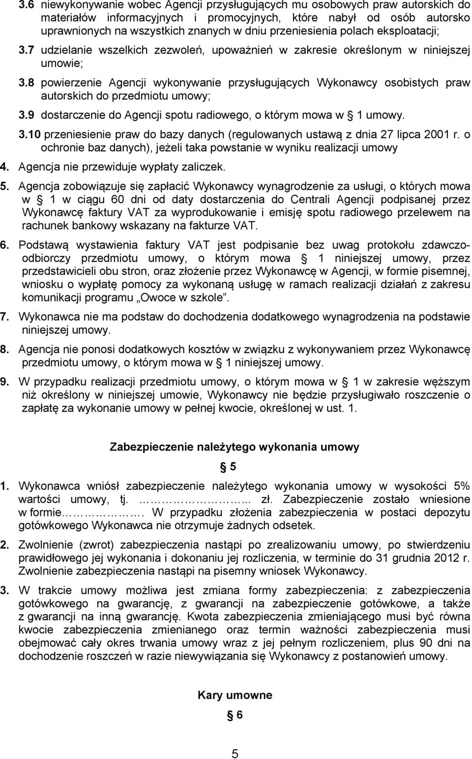 8 powierzenie Agencji wykonywanie przysługujących Wykonawcy osobistych praw autorskich do przedmiotu umowy; 3.9 dostarczenie do Agencji spotu radiowego, o którym mowa w 1 umowy. 3.10 przeniesienie praw do bazy danych (regulowanych ustawą z dnia 27 lipca 2001 r.