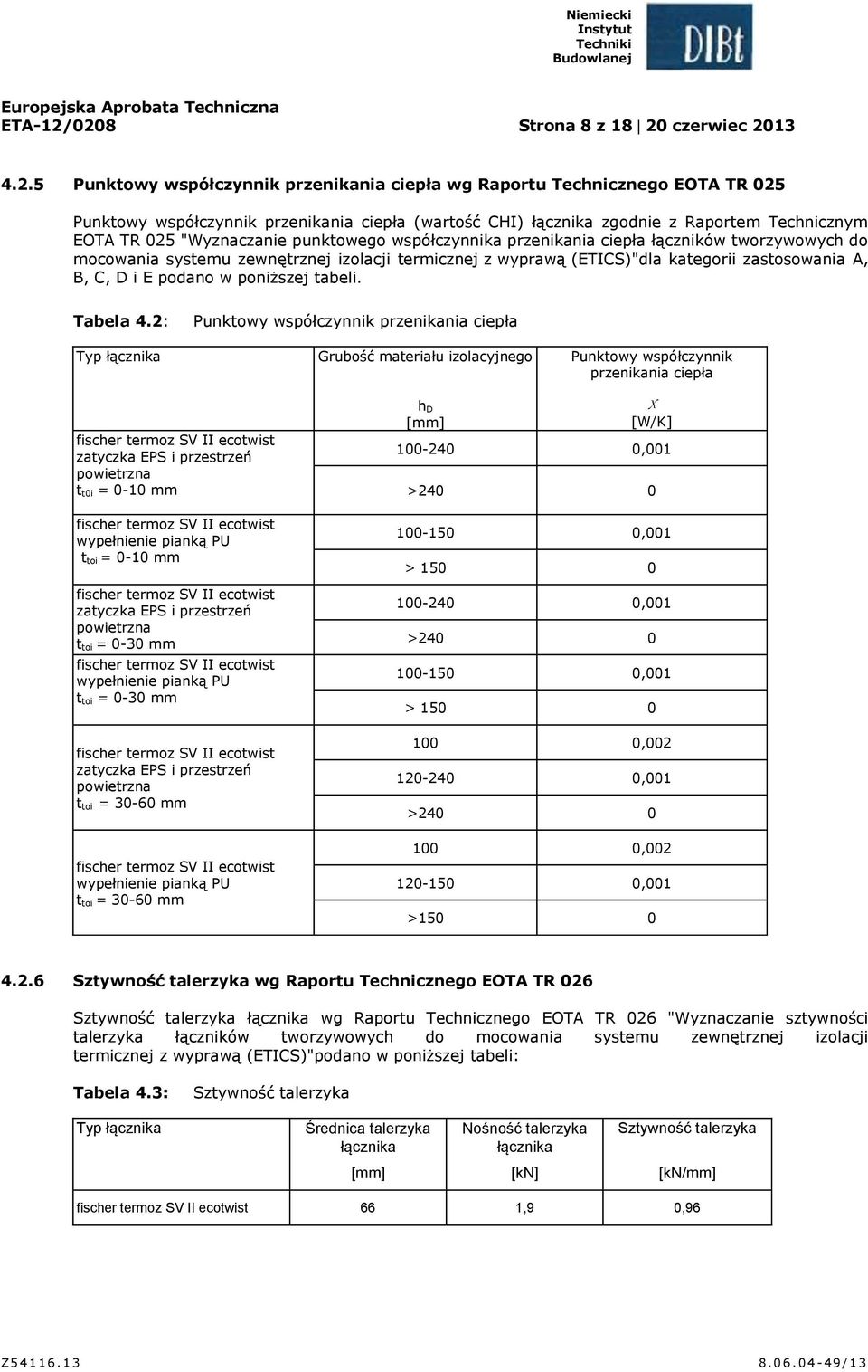 Raportem Technicznym EOTA TR 025 "Wyznaczanie punktowego współczynnika przenikania ciepła łączników tworzywowych do mocowania systemu zewnętrznej izolacji termicznej z wyprawą (ETICS)"dla kategorii