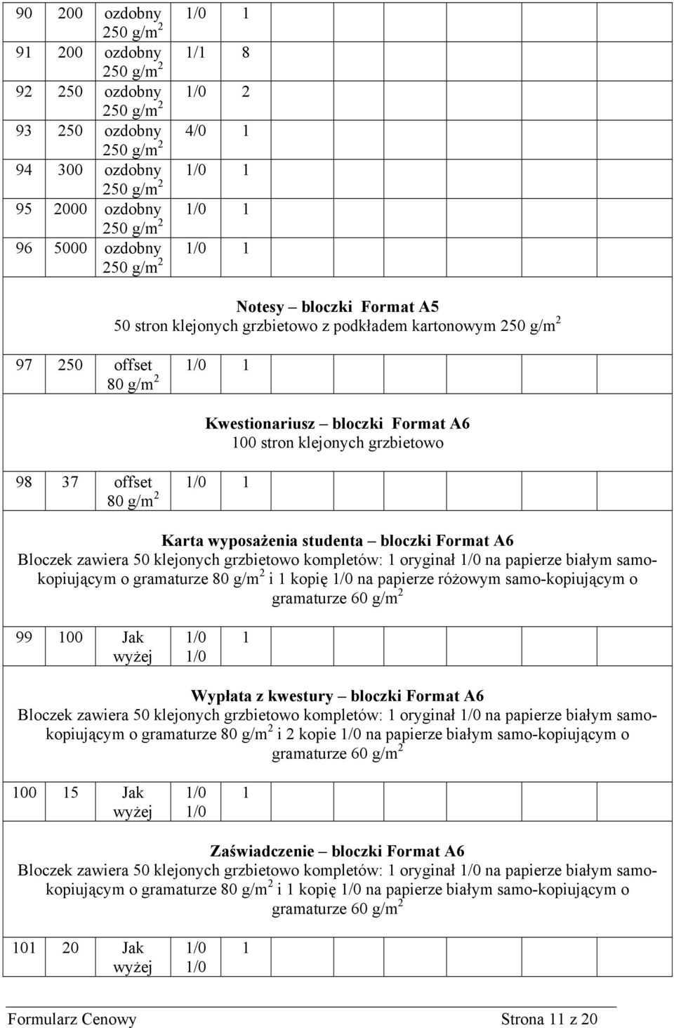 kompletów: 1 oryginał na papierze białym samokopiującym o gramaturze i 1 kopię na papierze różowym samo-kopiującym o gramaturze 60 g/m 2 99 100 Jak 1 Wypłata z kwestury bloczki Format A6 Bloczek