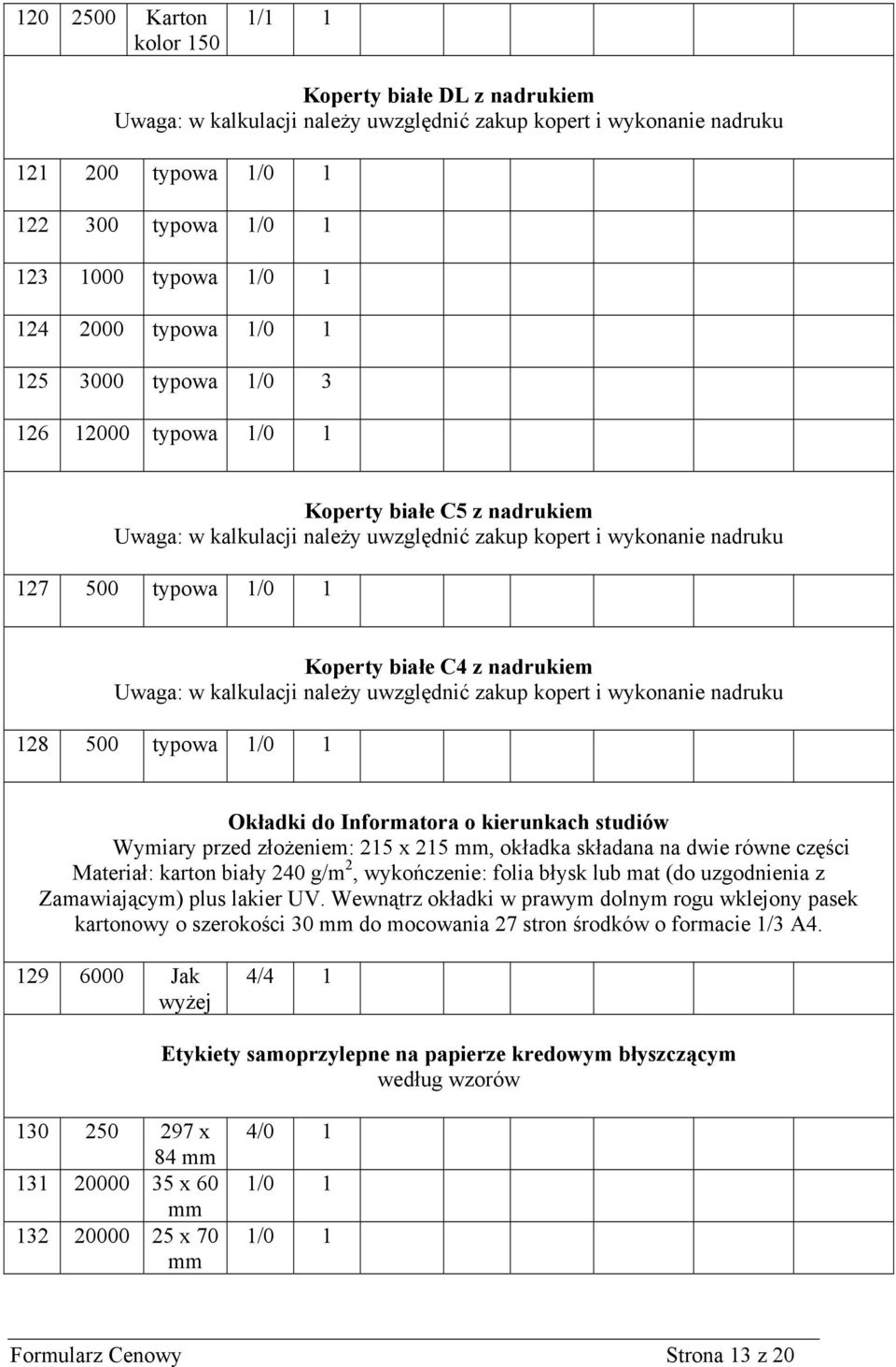 należy uwzględnić zakup kopert i wykonanie nadruku 128 500 typowa 1 Okładki do Informatora o kierunkach studiów Wymiary przed złożeniem: 215 x 215 mm, okładka składana na dwie równe części Materiał: