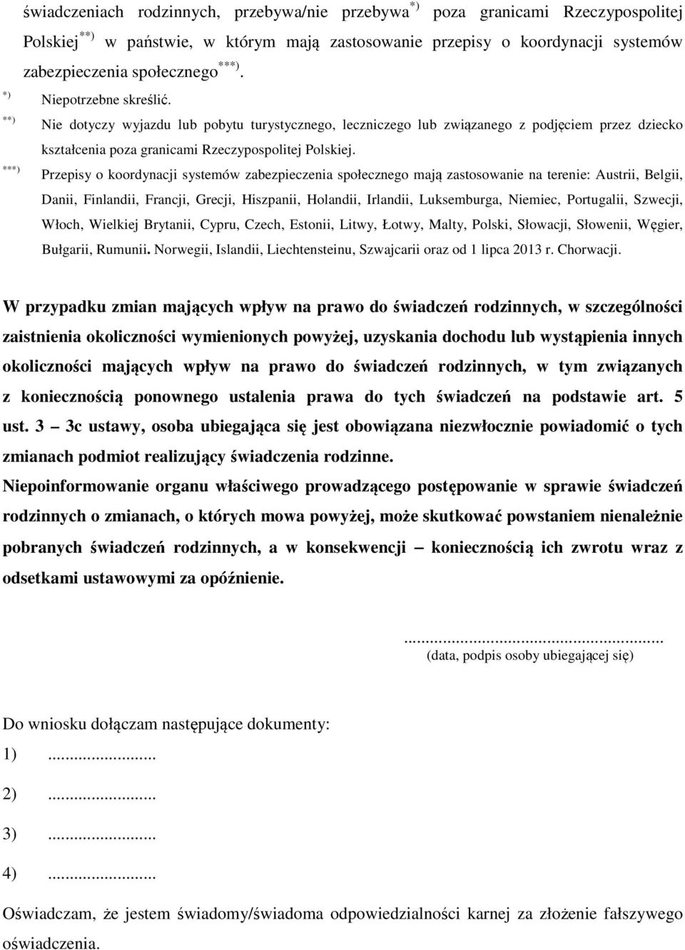 Przepisy o koordynacji systemów zabezpieczenia społecznego mają zastosowanie na terenie: Austrii, Belgii, Danii, Finlandii, Francji, Grecji, Hiszpanii, Holandii, Irlandii, Luksemburga, Niemiec,