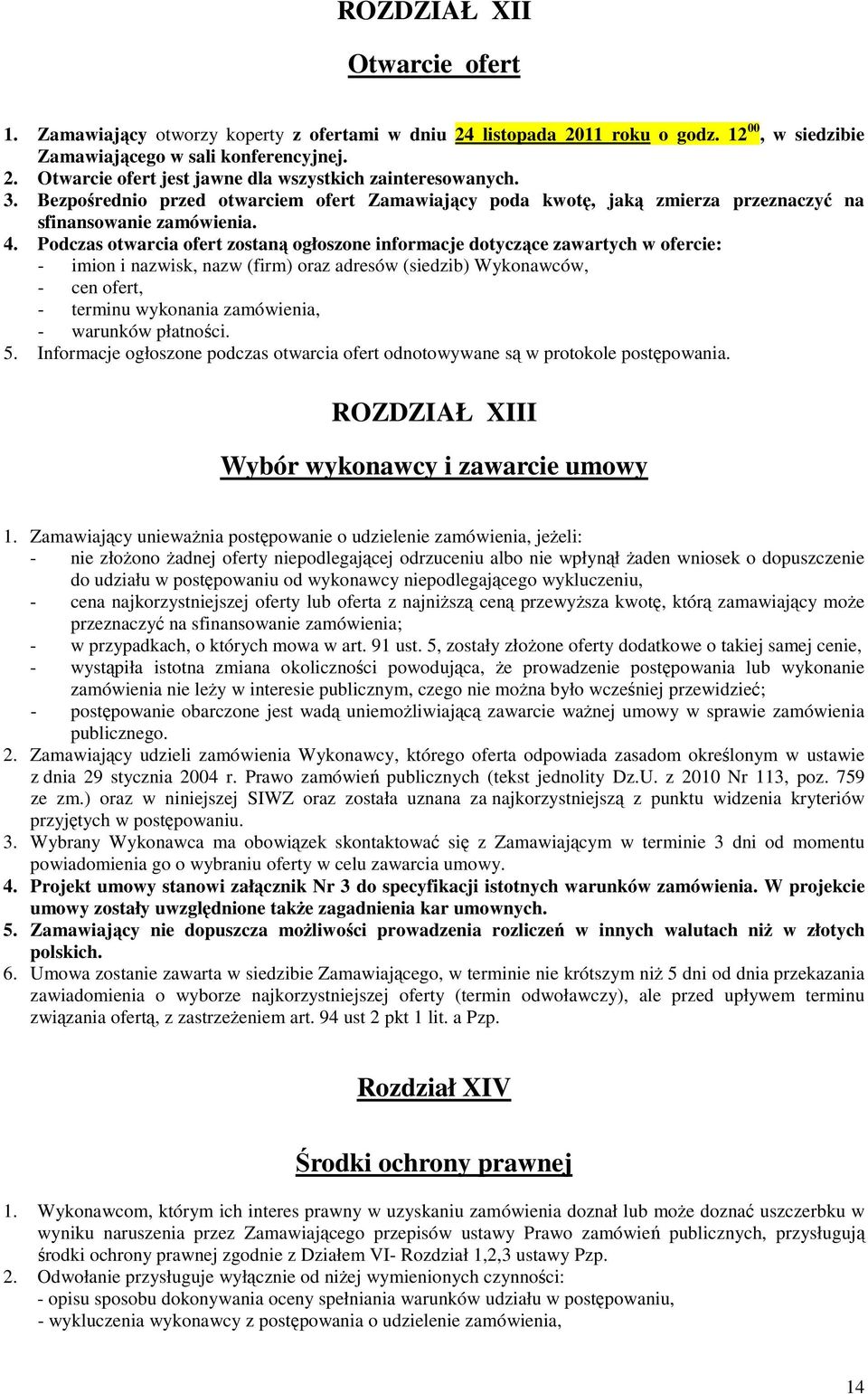 Podczas otwarcia ofert zostaną ogłoszone informacje dotyczące zawartych w ofercie: - imion i nazwisk, nazw (firm) oraz adresów (siedzib) Wykonawców, - cen ofert, - terminu wykonania zamówienia, -