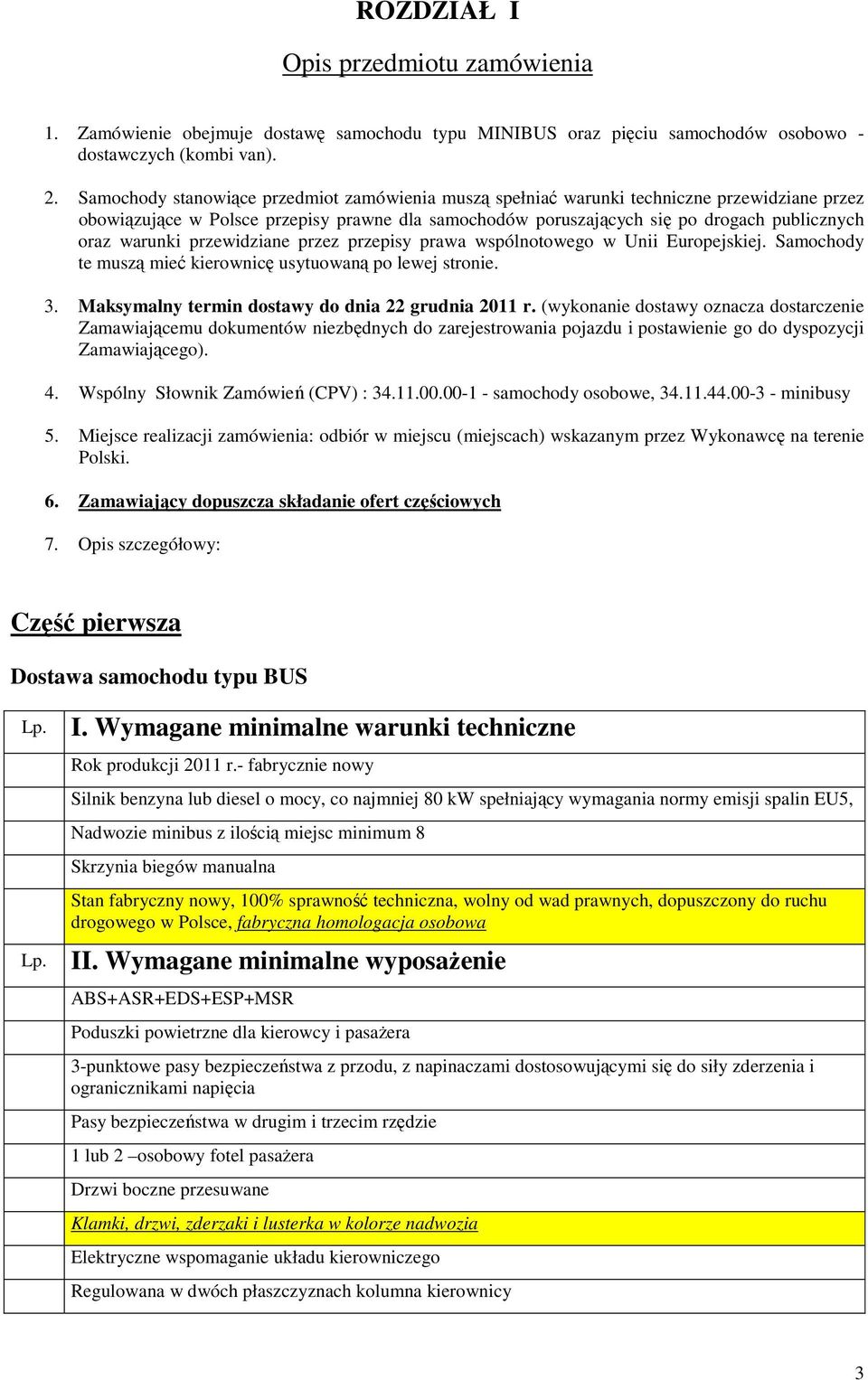warunki przewidziane przez przepisy prawa wspólnotowego w Unii Europejskiej. Samochody te muszą mieć kierownicę usytuowaną po lewej stronie. 3. Maksymalny termin dostawy do dnia 22 grudnia 2011 r.