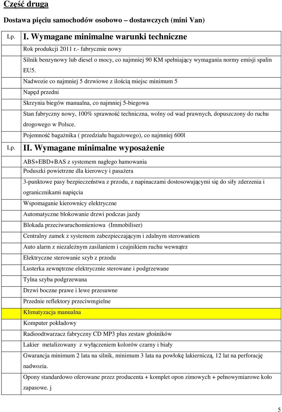 Nadwozie co najmniej 5 drzwiowe z ilością miejsc minimum 5 Napęd przedni Skrzynia biegów manualna, co najmniej 5-biegowa Stan fabryczny nowy, 100% sprawność techniczna, wolny od wad prawnych,