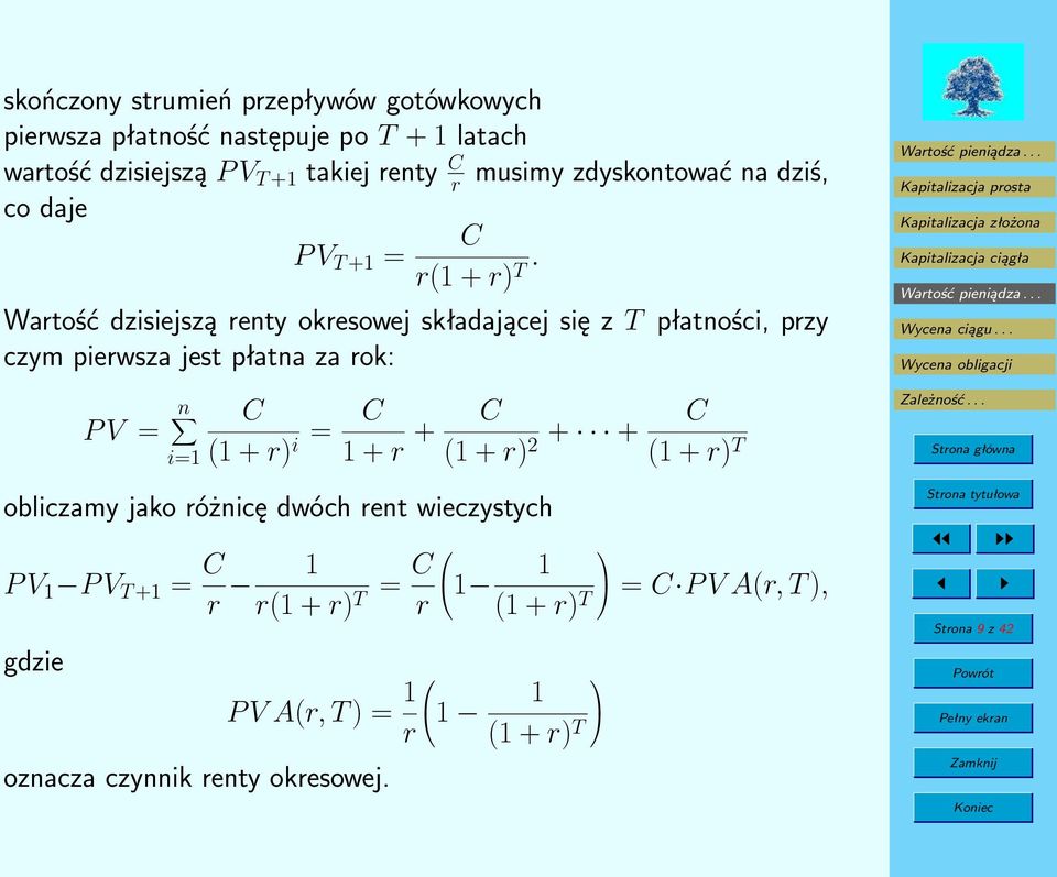 Wartość dzisiejszą renty okresowej składającej się z T płatności, przy czym pierwsza jest płatna za rok: P V = n i=1 C (1 + r) i = C 1 + r +
