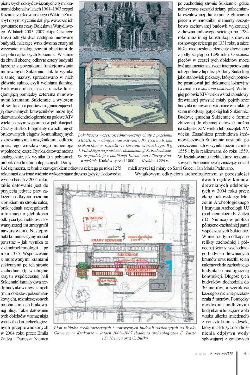 W sumie do chwili obecnej odkryto cztery budynki łączone z początkami funkcjonowania murowanych Sukiennic. Jak to wynika z samej nazwy, sprzedawano w nich głównie sukno, czyli wełnianą tkaninę.