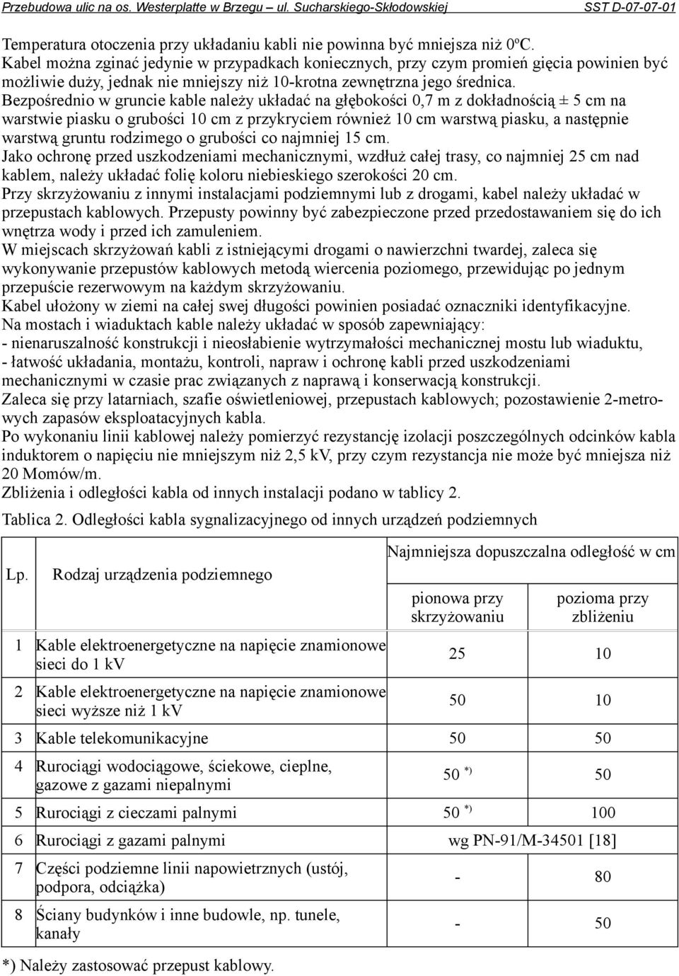 Bezpośrednio w gruncie kable należy układać na głębokości 0,7 m z dokładnością ± 5 cm na warstwie piasku o grubości 10 cm z przykryciem również 10 cm warstwą piasku, a następnie warstwą gruntu