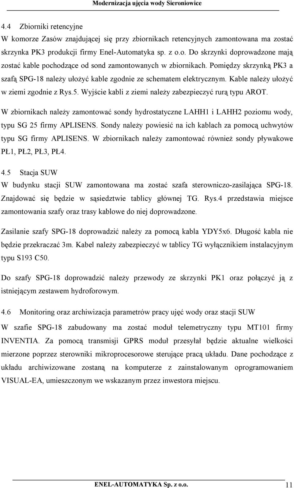 W zbiornikach należy zamontować sondy hydrostatyczne LAHH1 i LAHH2 poziomu wody, typu SG 25 firmy APLISENS. Sondy należy powiesić na ich kablach za pomocą uchwytów typu SG firmy APLISENS.