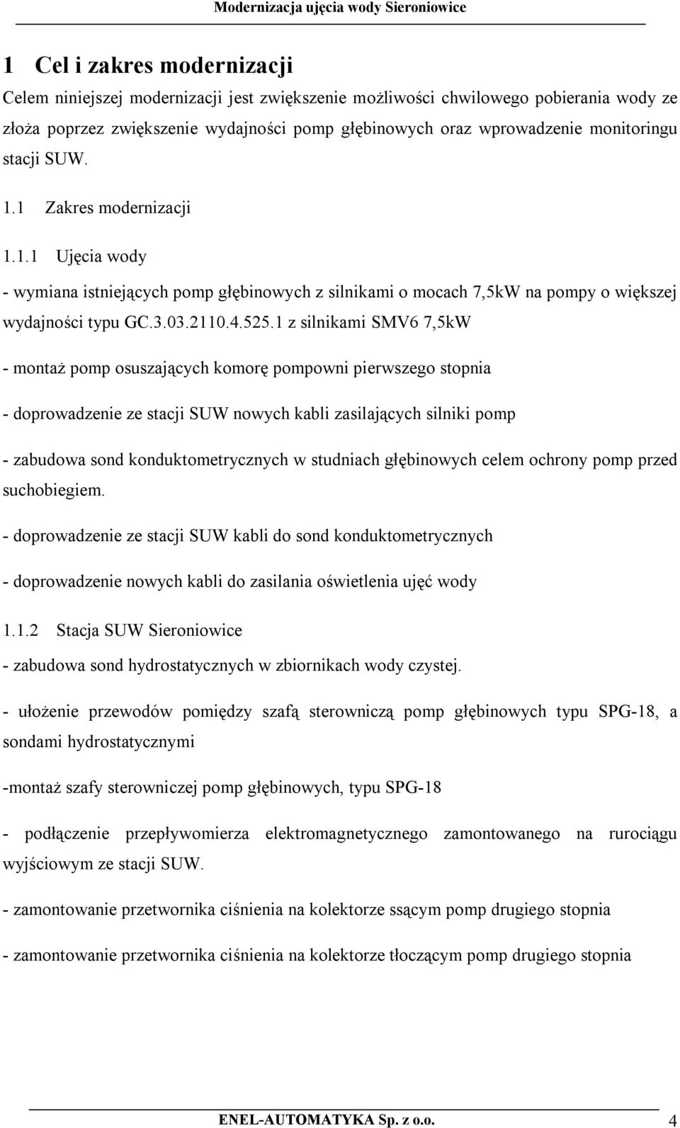 1 z silnikami SMV6 7,5kW - montaż pomp osuszających komorę pompowni pierwszego stopnia - doprowadzenie ze stacji SUW nowych kabli zasilających silniki pomp - zabudowa sond konduktometrycznych w