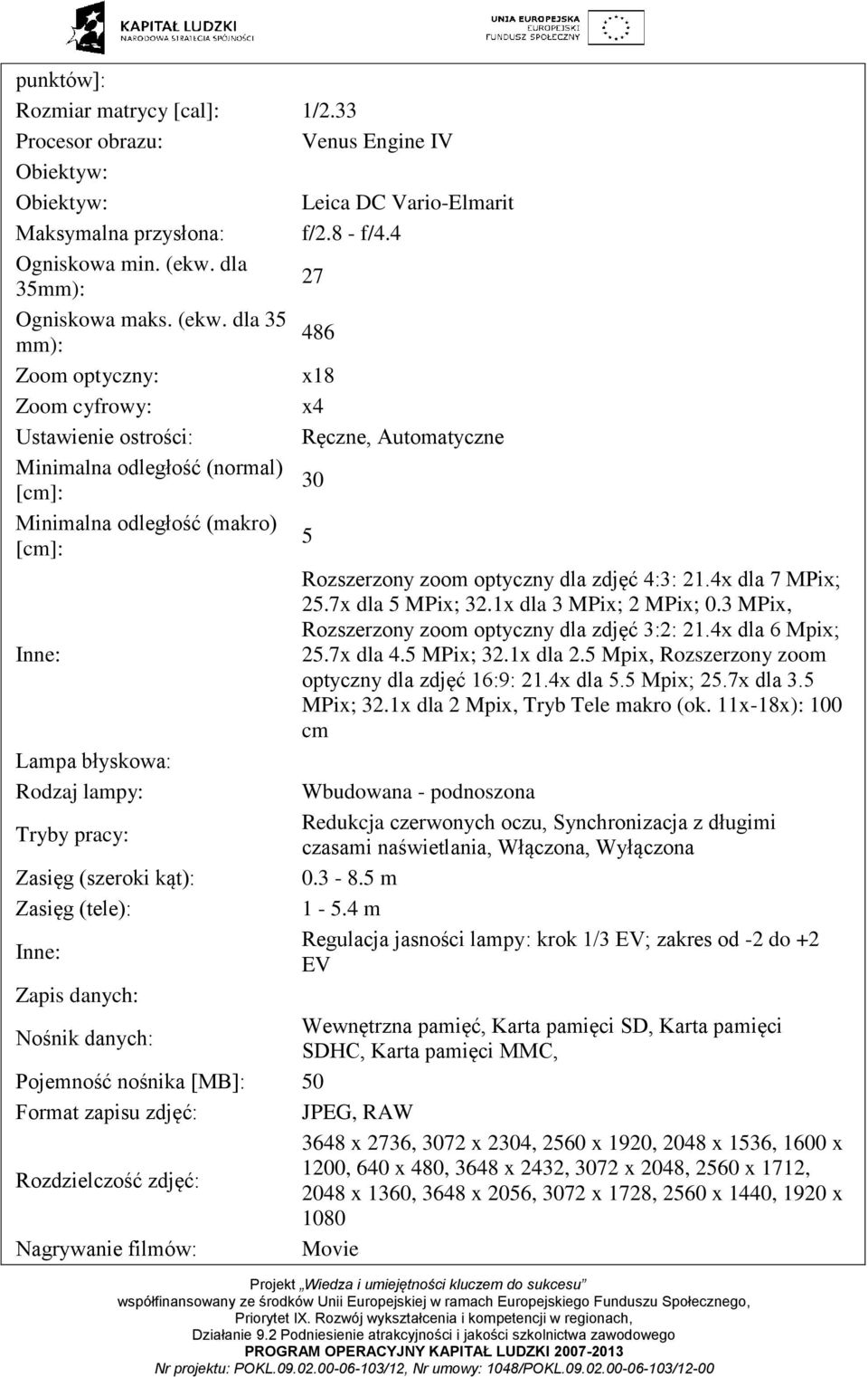 dla 35 486 mm): Zoom optyczny: x18 Zoom cyfrowy: x4 Ustawienie ostrości: Ręczne, Automatyczne Minimalna odległość (normal) [cm]: 30 Minimalna odległość (makro) [cm]: 5 Rozszerzony zoom optyczny dla