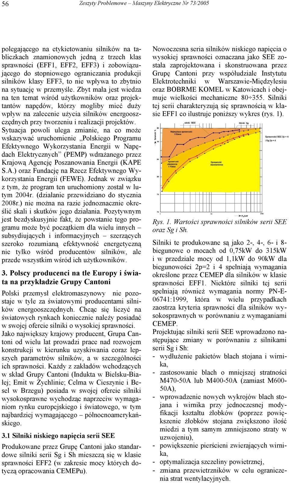 Zbyt mała jest wiedza na ten temat wśród użytkowników oraz projektantów napędów, którzy mogliby mieć duży wpływ na zalecenie użycia silników energooszczędnych przy tworzeniu i realizacji projektów.