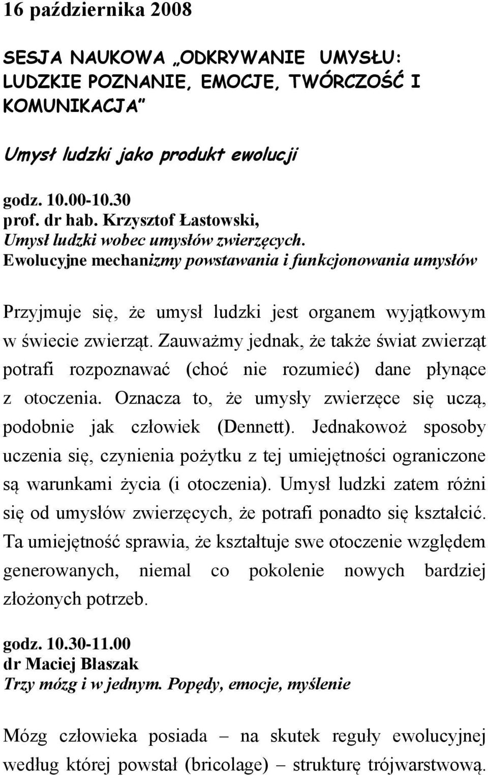 Zauważmy jednak, że także świat zwierząt potrafi rozpoznawać (choć nie rozumieć) dane płynące z otoczenia. Oznacza to, że umysły zwierzęce się uczą, podobnie jak człowiek (Dennett).