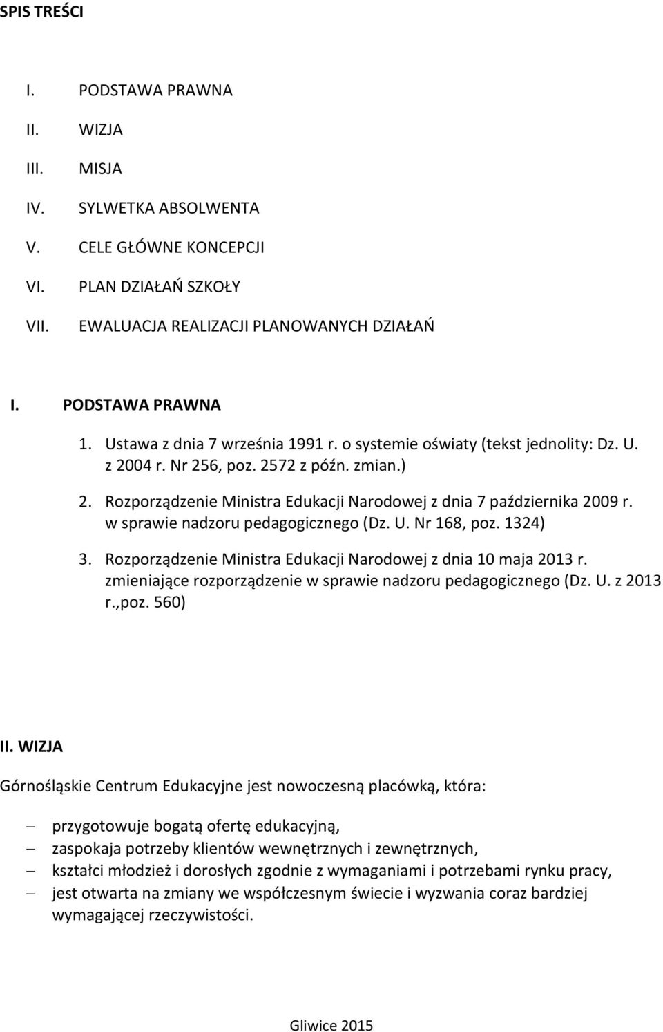 w sprawie nadzoru pedagogicznego (Dz. U. Nr 168, poz. 1324) 3. Rozporządzenie Ministra Edukacji Narodowej z dnia 10 maja 2013 r. zmieniające rozporządzenie w sprawie nadzoru pedagogicznego (Dz. U. z 2013 r.