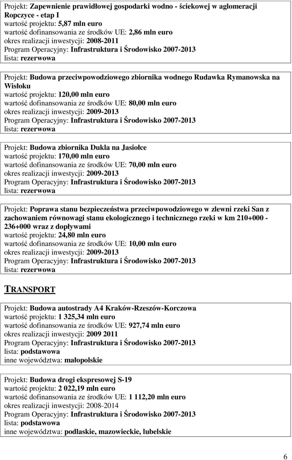 wartość projektu: 170,00 mln euro wartość dofinansowania ze środków UE: 70,00 mln euro Projekt: Poprawa stanu bezpieczeństwa przeciwpowodziowego w zlewni rzeki San z zachowaniem równowagi stanu