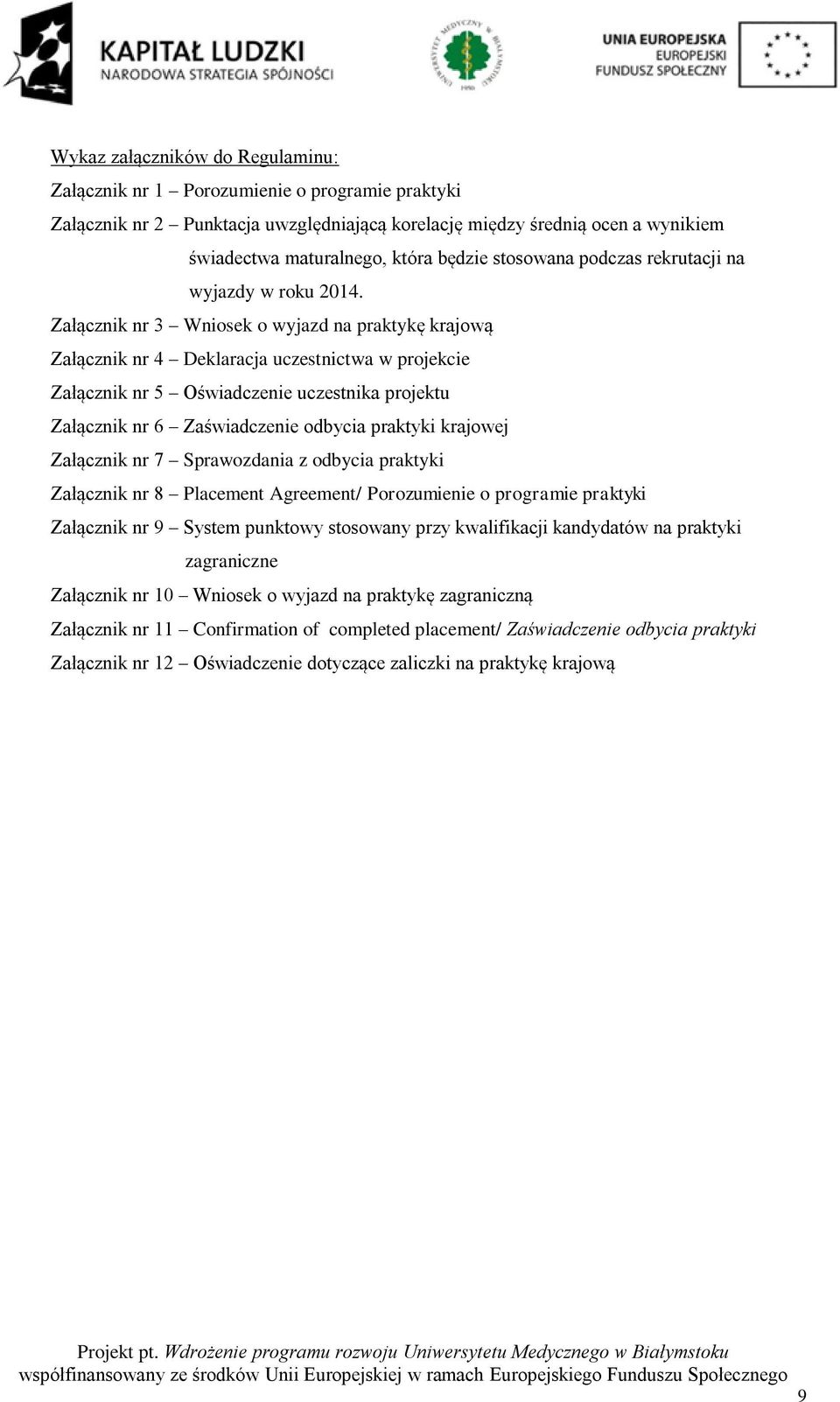 Załącznik nr 3 Wniosek o wyjazd na praktykę krajową Załącznik nr 4 Deklaracja uczestnictwa w projekcie Załącznik nr 5 Oświadczenie uczestnika projektu Załącznik nr 6 Zaświadczenie odbycia praktyki