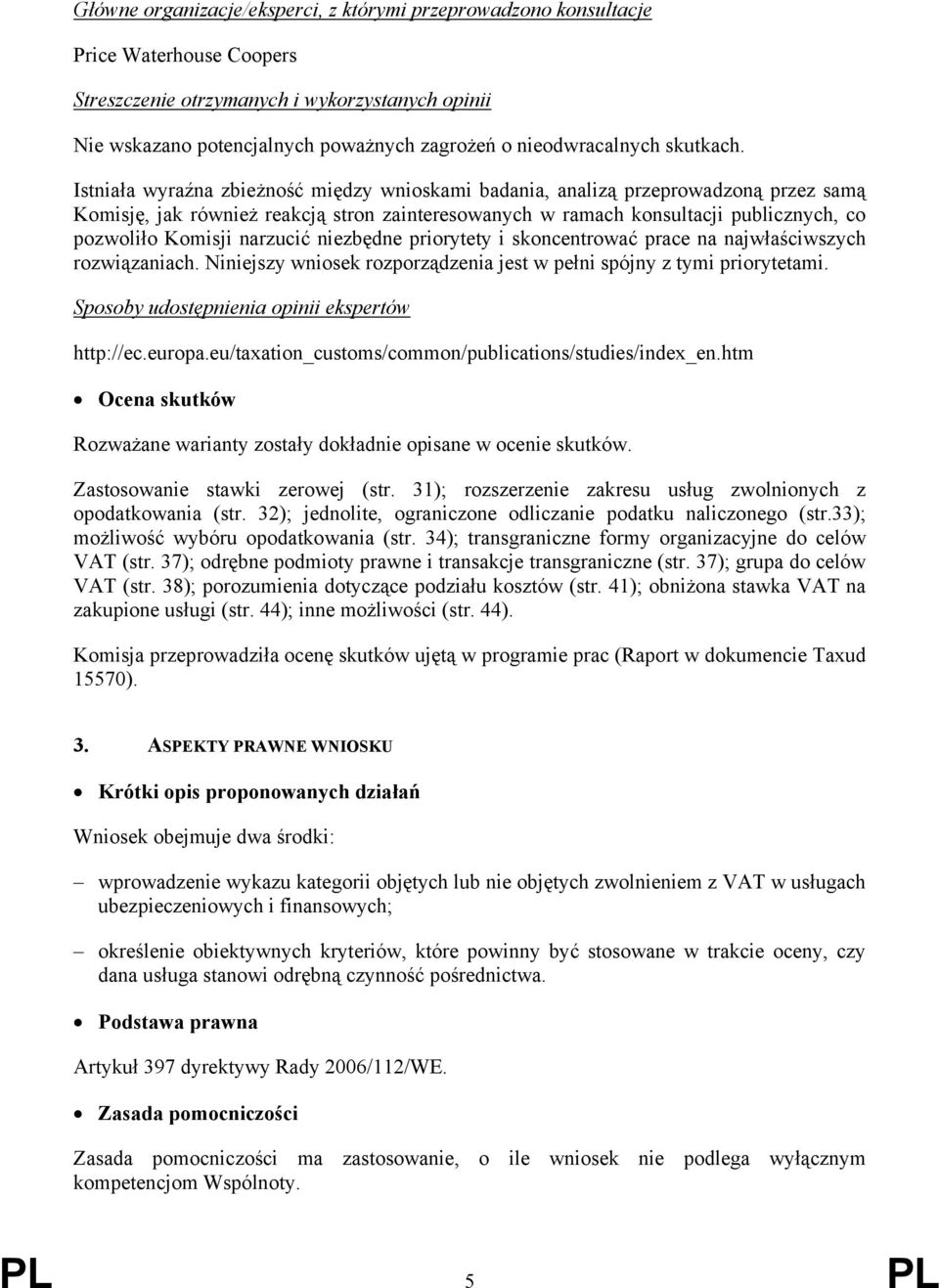 Istniała wyraźna zbieżność między wnioskami badania, analizą przeprowadzoną przez samą Komisję, jak również reakcją stron zainteresowanych w ramach konsultacji publicznych, co pozwoliło Komisji