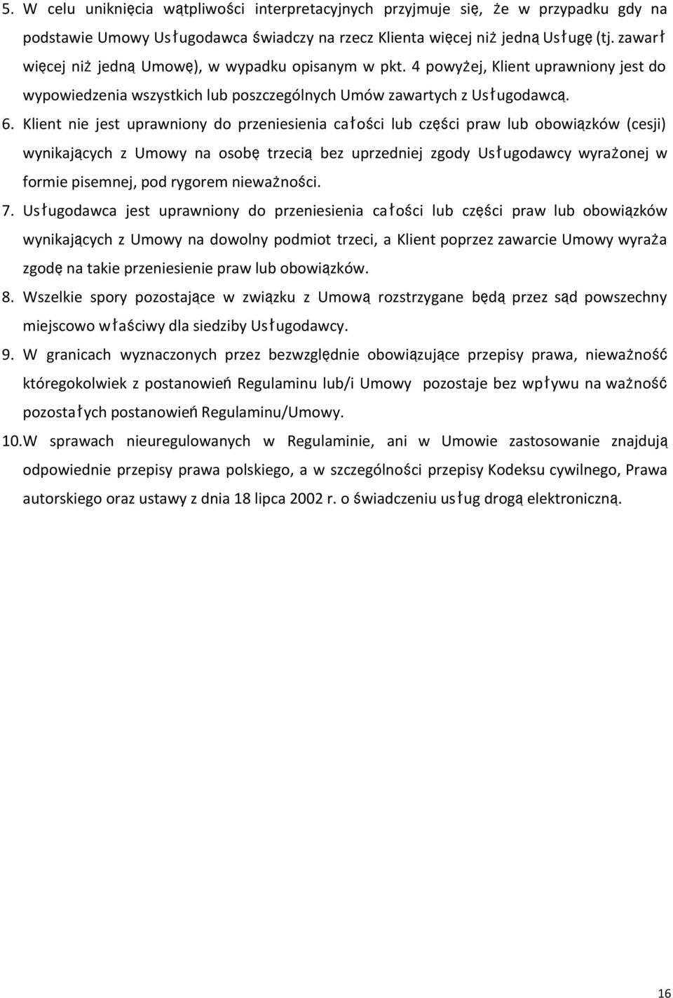Klient nie jest uprawniony do przeniesienia całości lub części praw lub obowiązków (cesji) wynikających z Umowy na osobętrzeciąbez uprzedniej zgody Usługodawcy wyrażonej w formie pisemnej, pod