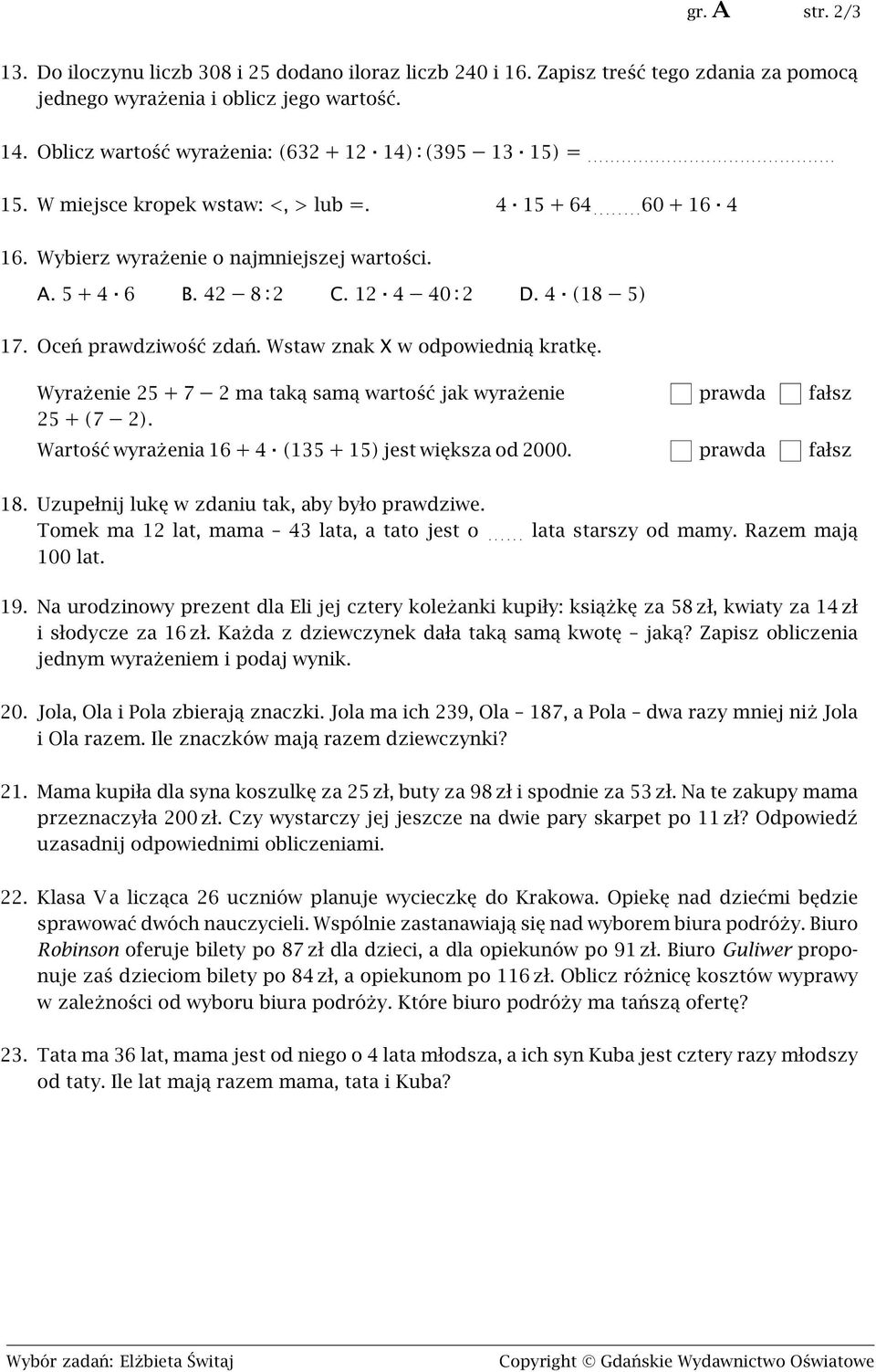 Wybierz wyrażenie o najmniejszej wartości. A. 5 + 4 6 B. 42 8 : 2 C. 12 4 40 : 2 D. 4 (18 5) 17. Oceń prawdziwość zdań. Wstaw znak X w odpowiednią kratkę.