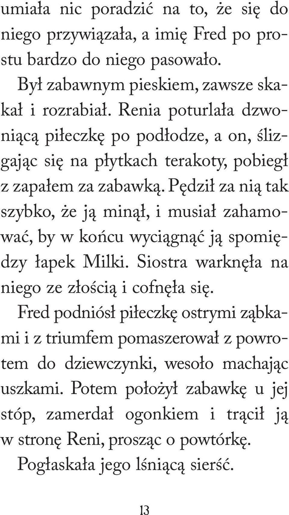 Pędził za nią tak szybko, że ją minął, i musiał zahamować, by w końcu wyciągnąć ją spomiędzy łapek Milki. Siostra warknęła na niego ze złością i cofnęła się.