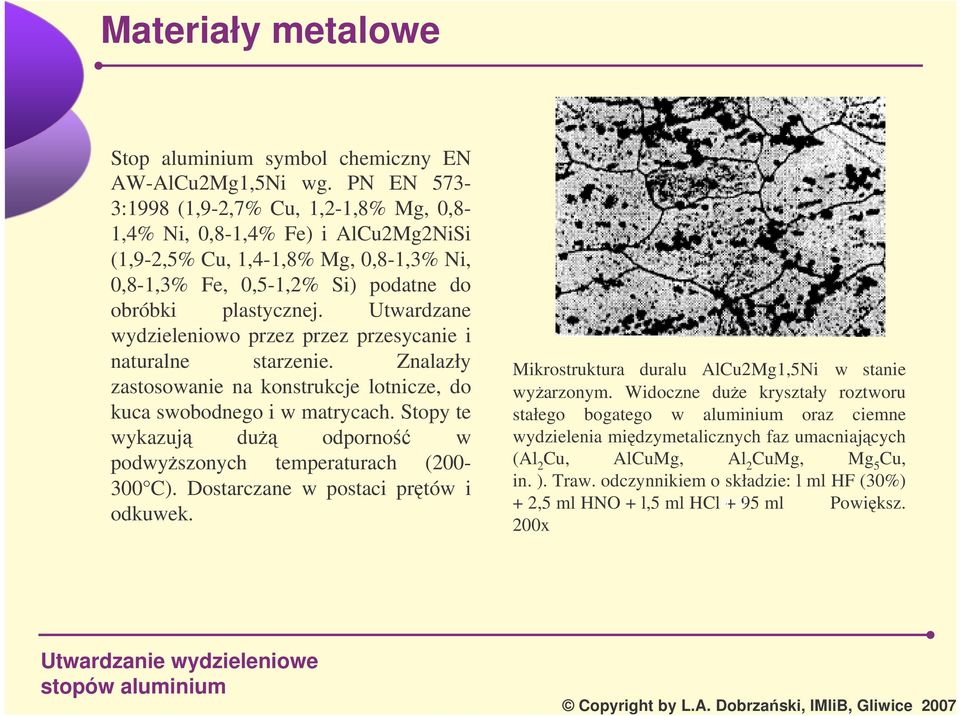 Utwardzane wydzieleniowo przez przez przesycanie i naturalne starzenie. Znalazły zastosowanie na konstrukcje lotnicze, do kuca swobodnego i w matrycach.