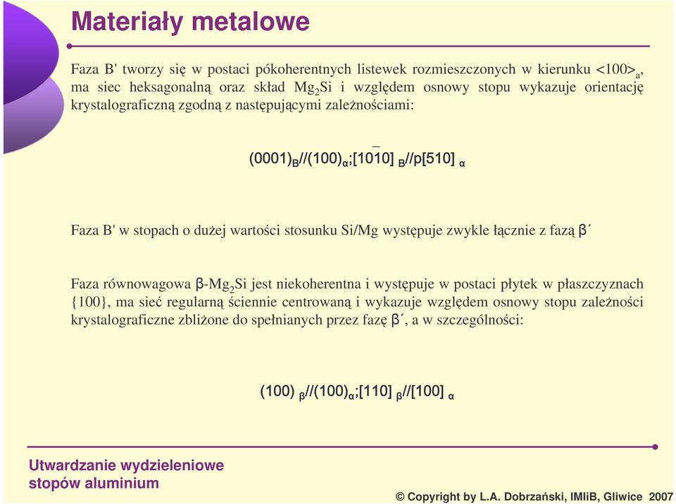 Si/Mg wystpuje zwykle łcznie z faz Faza równowagowa -Mg 2 Si jest niekoherentna i wystpuje w postaci płytek w płaszczyznach {100}, ma