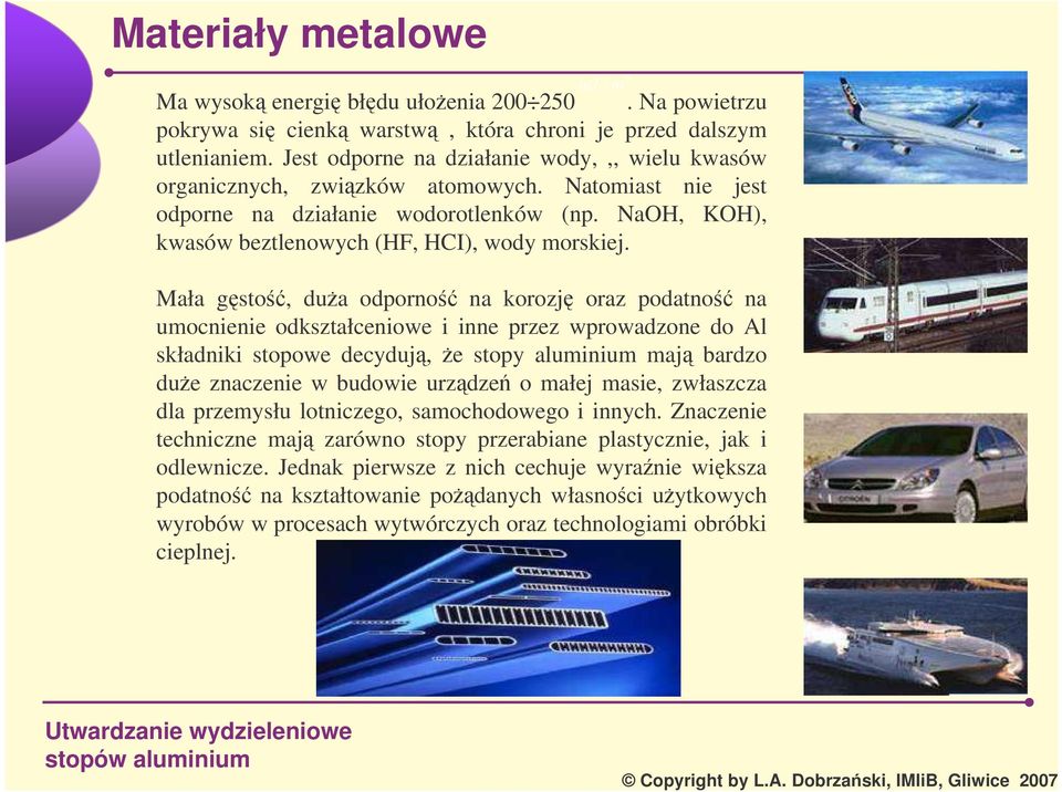 Mała gsto, dua odporno na korozj oraz podatno na umocnienie odkształceniowe i inne przez wprowadzone do Al składniki stopowe decyduj, e stopy aluminium maj bardzo due znaczenie w budowie urzdze o
