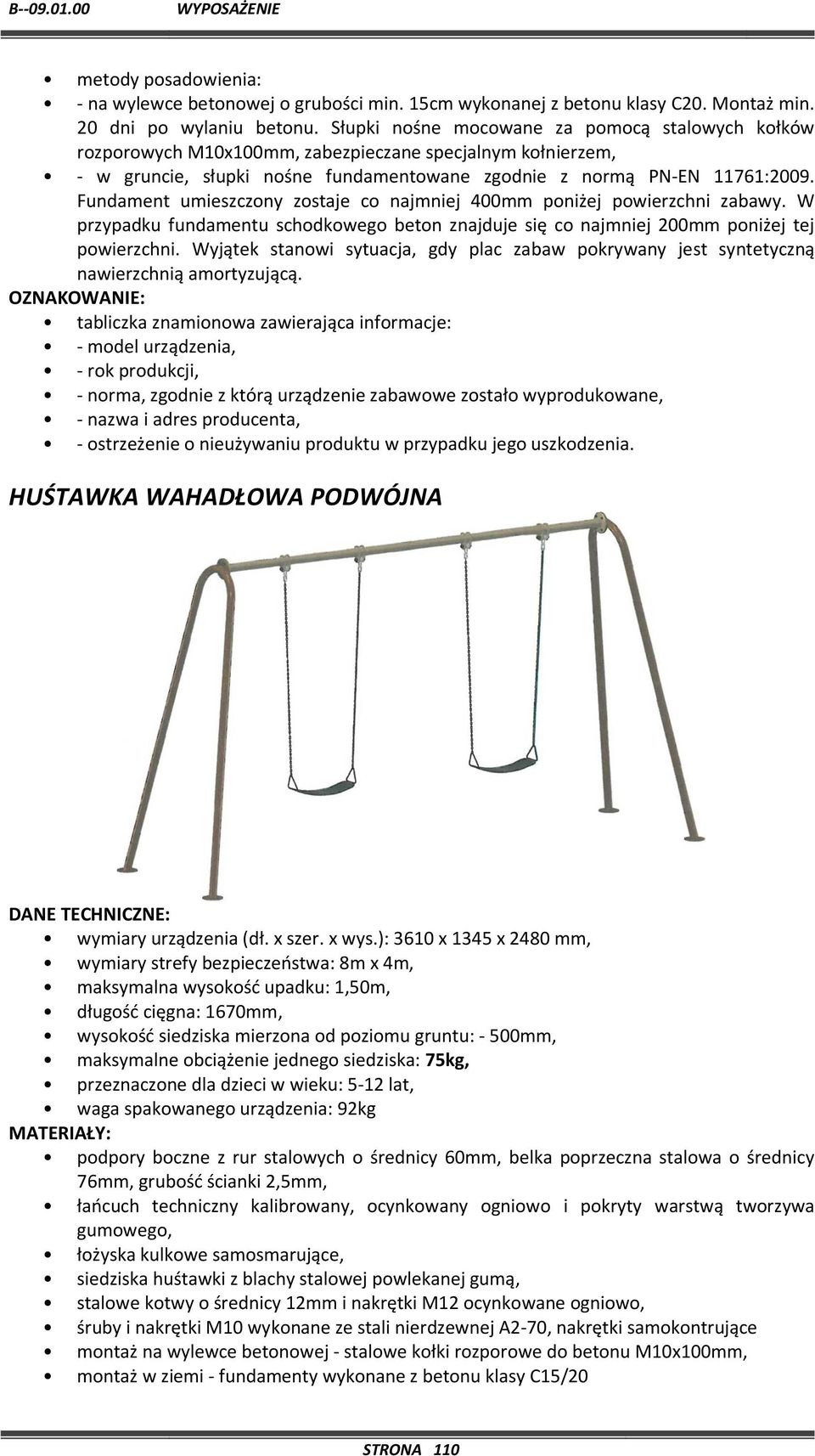 Fundament umieszczony zostaje co najmniej 400mm poniżej powierzchni zabawy. W przypadku fundamentu schodkowego beton znajduje się co najmniej 200mm poniżej tej powierzchni.