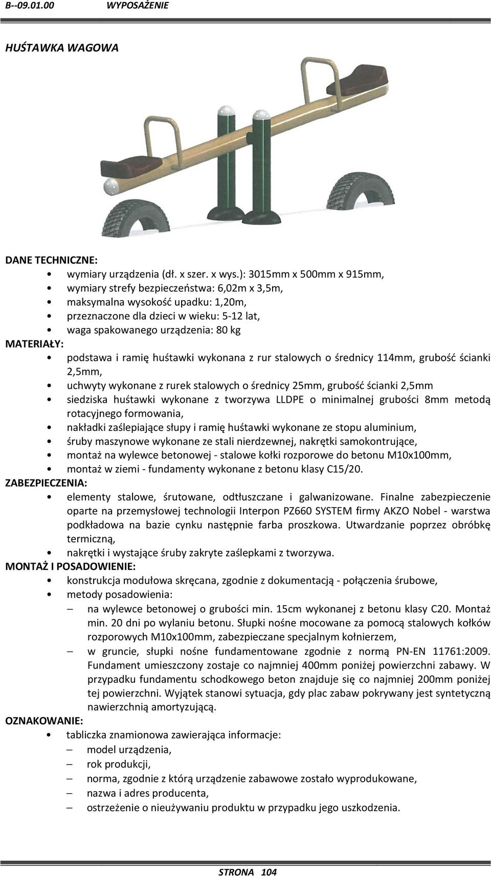 podstawa i ramię huśtawki wykonana z rur stalowych o średnicy 114mm, grubość ścianki 2,5mm, uchwyty wykonane z rurek stalowych o średnicy 25mm, grubość ścianki 2,5mm siedziska huśtawki wykonane z
