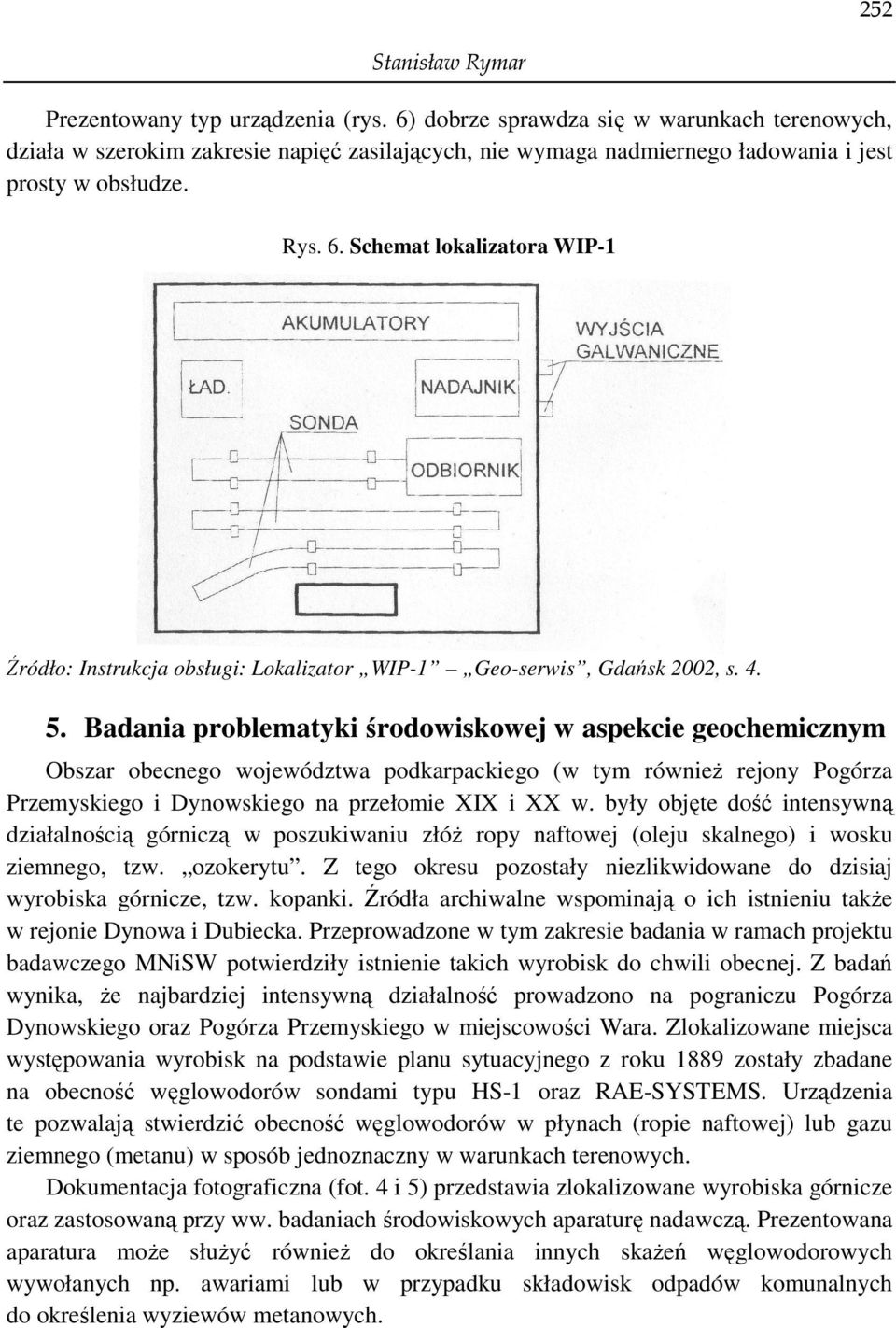 były objęte dość intensywną działalnością górniczą w poszukiwaniu złóŝ ropy naftowej (oleju skalnego) i wosku ziemnego, tzw. ozokerytu.