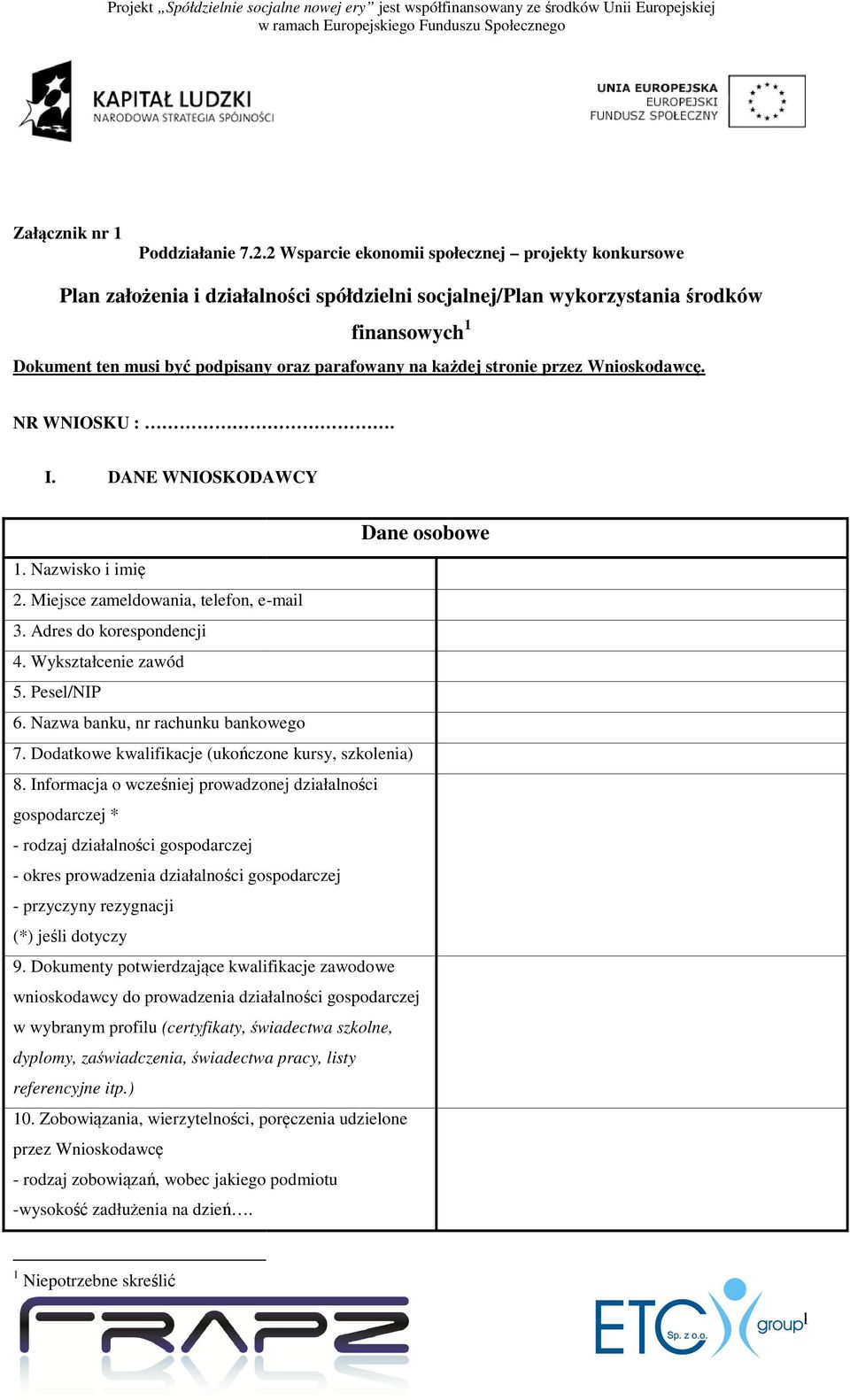 każdej stronie przez Wnioskodawcę. NR WNIOSKU :. I. DANE WNIOSKODAWCY Dane osobowe 1. Nazwisko i imię 2. Miejsce zameldowania, telefon, e-mail 3. Adres do korespondencji 4. Wykształcenie zawód 5.