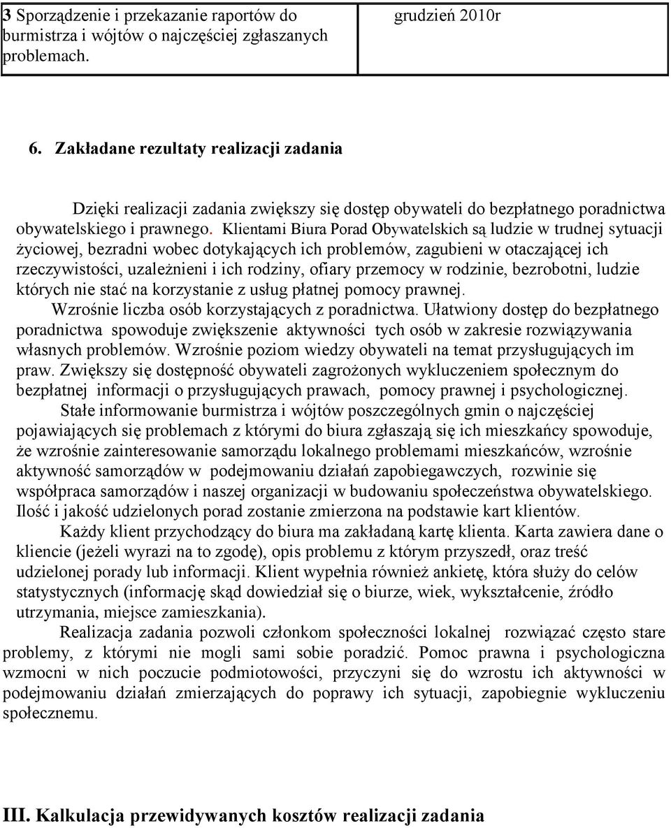 Klientami Biura Porad Obywatelskich są ludzie w trudnej sytuacji życiowej, bezradni wobec dotykających ich problemów, zagubieni w otaczającej ich rzeczywistości, uzależnieni i ich rodziny, ofiary