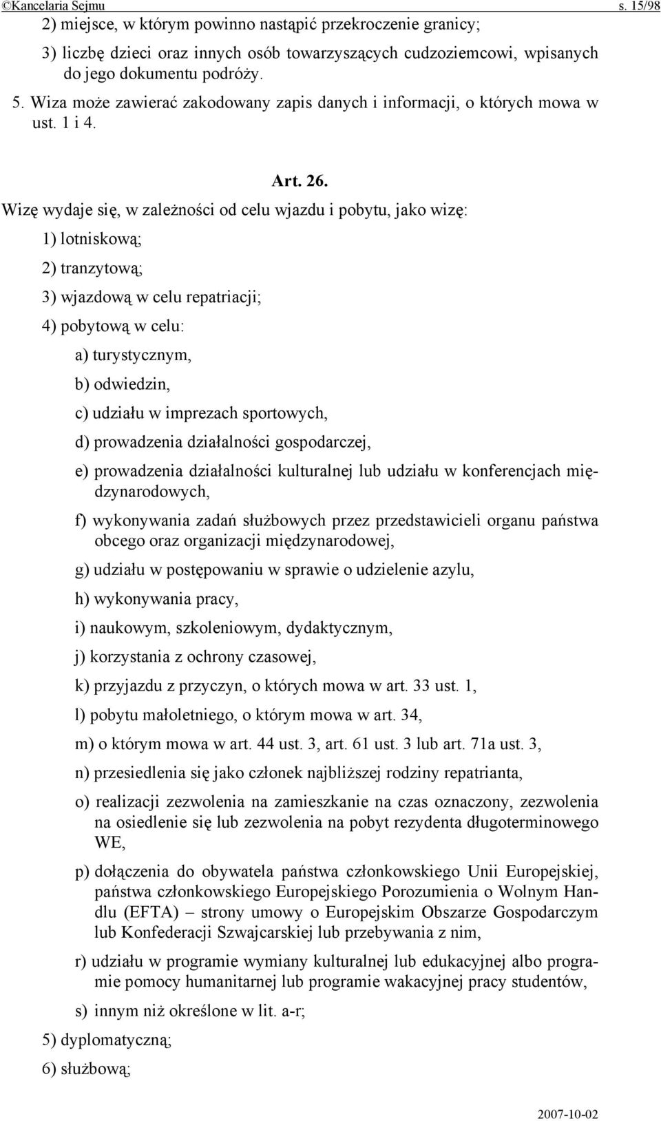 Wizę wydaje się, w zależności od celu wjazdu i pobytu, jako wizę: 1) lotniskową; 2) tranzytową; 3) wjazdową w celu repatriacji; 4) pobytową w celu: a) turystycznym, b) odwiedzin, c) udziału w