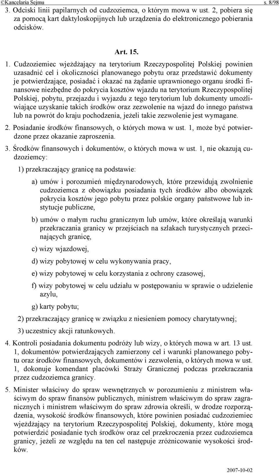 Cudzoziemiec wjeżdżający na terytorium Rzeczypospolitej Polskiej powinien uzasadnić cel i okoliczności planowanego pobytu oraz przedstawić dokumenty je potwierdzające, posiadać i okazać na żądanie