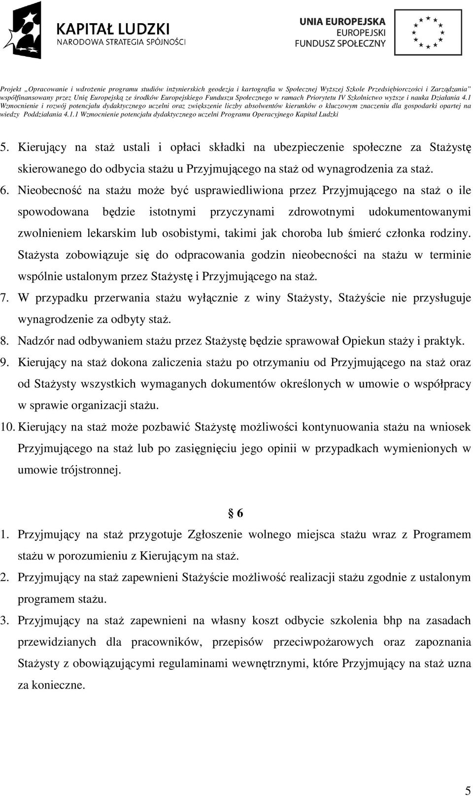 choroba lub śmierć członka rodziny. Stażysta zobowiązuje się do odpracowania godzin nieobecności na stażu w terminie wspólnie ustalonym przez Stażystę i Przyjmującego na staż. 7.