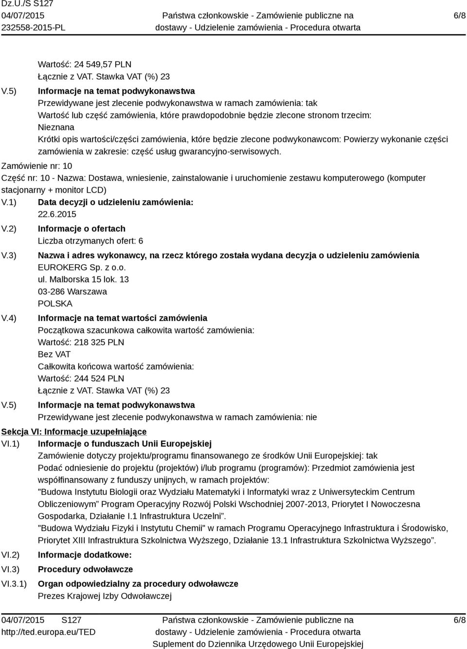 Zamówienie nr: 10 Część nr: 10 - Nazwa: Dostawa, wniesienie, zainstalowanie i uruchomienie zestawu komputerowego (komputer stacjonarny + monitor LCD) 22.6.2015 Liczba otrzymanych ofert: 6 EUROKERG Sp.