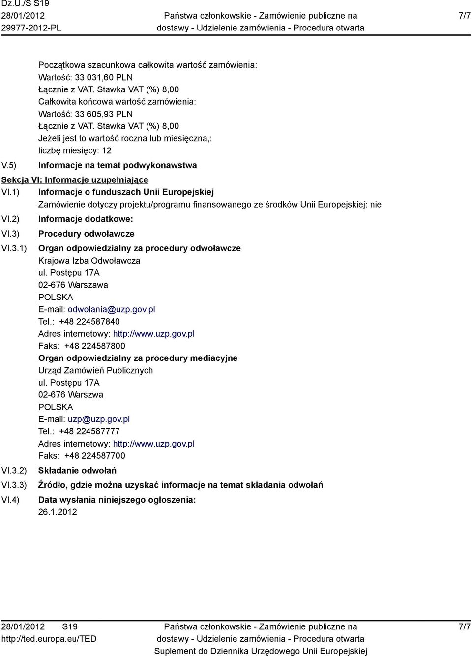 3.1) VI.3.2) VI.3.3) VI.4) Informacje dodatkowe: Procedury odwoławcze Organ odpowiedzialny za procedury odwoławcze Krajowa Izba Odwoławcza ul. Postępu 17A 02-676 Warszawa E-mail: odwolania@uzp.gov.