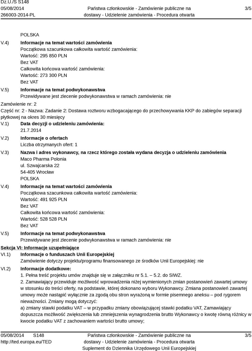 podwykonawstwa Przewidywane jest zlecenie podwykonawstwa w ramach zamówienia: nie Zamówienie nr: 2 Część nr: 2 - Nazwa: Zadanie 2: Dostawa roztworu wzbogacającego do przechowywania KKP do zabiegów