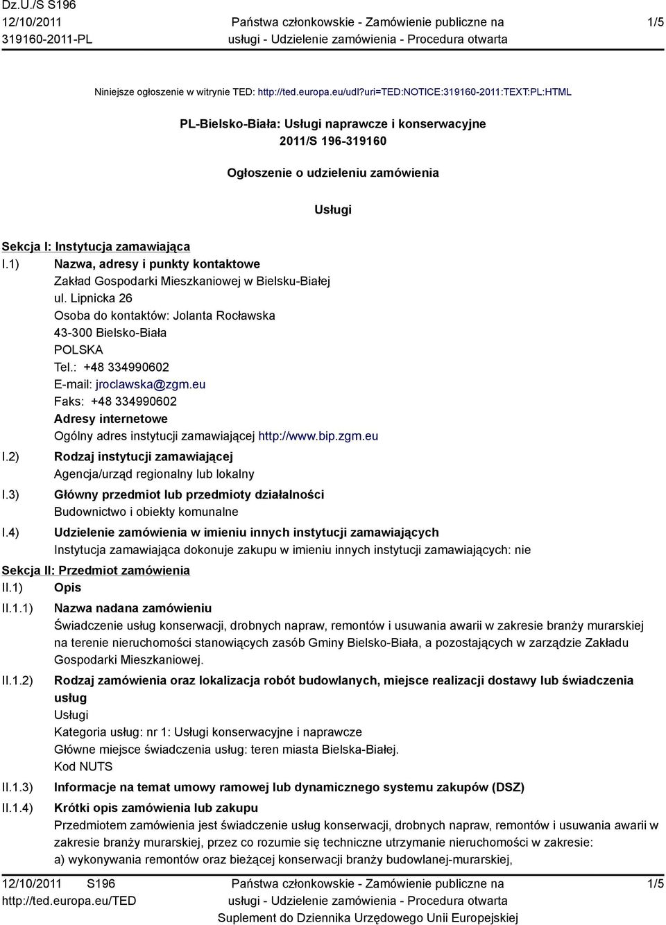 1) Nazwa, adresy i punkty kontaktowe Zakład Gospodarki Mieszkaniowej w Bielsku-Białej ul. Lipnicka 26 Osoba do kontaktów: Jolanta Rocławska Tel.: +48 334990602 E-mail: jroclawska@zgm.