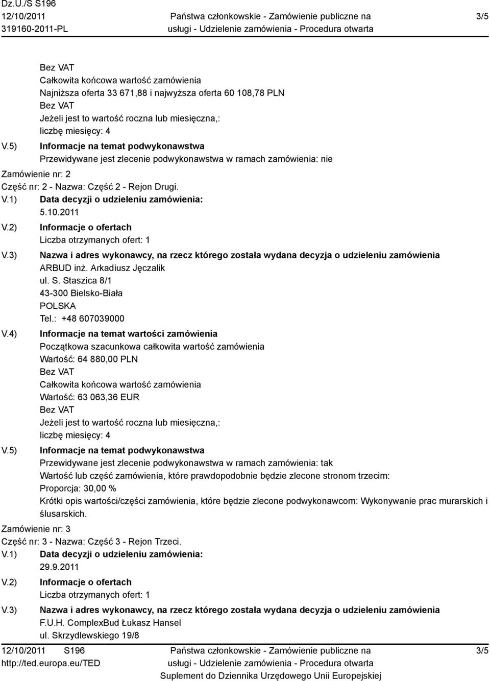 : +48 607039000 Wartość: 64 880,00 PLN Wartość: 63 063,36 EUR Przewidywane jest zlecenie podwykonawstwa w ramach zamówienia: tak Wartość lub część zamówienia, które prawdopodobnie