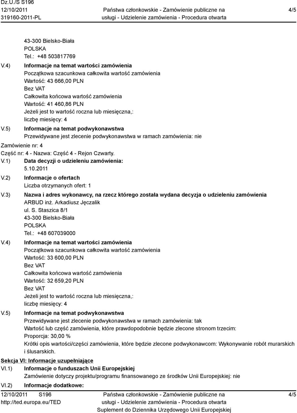 : +48 607039000 Wartość: 33 600,00 PLN Wartość: 32 659,20 PLN Przewidywane jest zlecenie podwykonawstwa w ramach zamówienia: tak Wartość lub część zamówienia, które prawdopodobnie będzie zlecone
