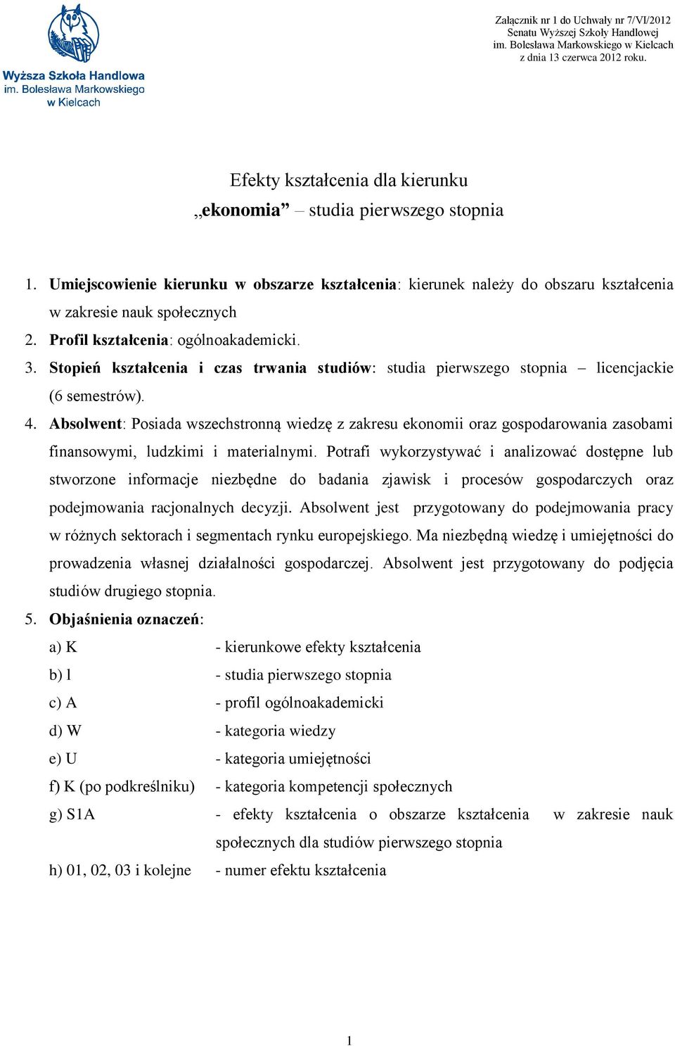 Profil kształcenia: ogólnoakademicki. 3. Stopień kształcenia i czas trwania studiów: studia pierwszego stopnia licencjackie (6 semestrów). 4.